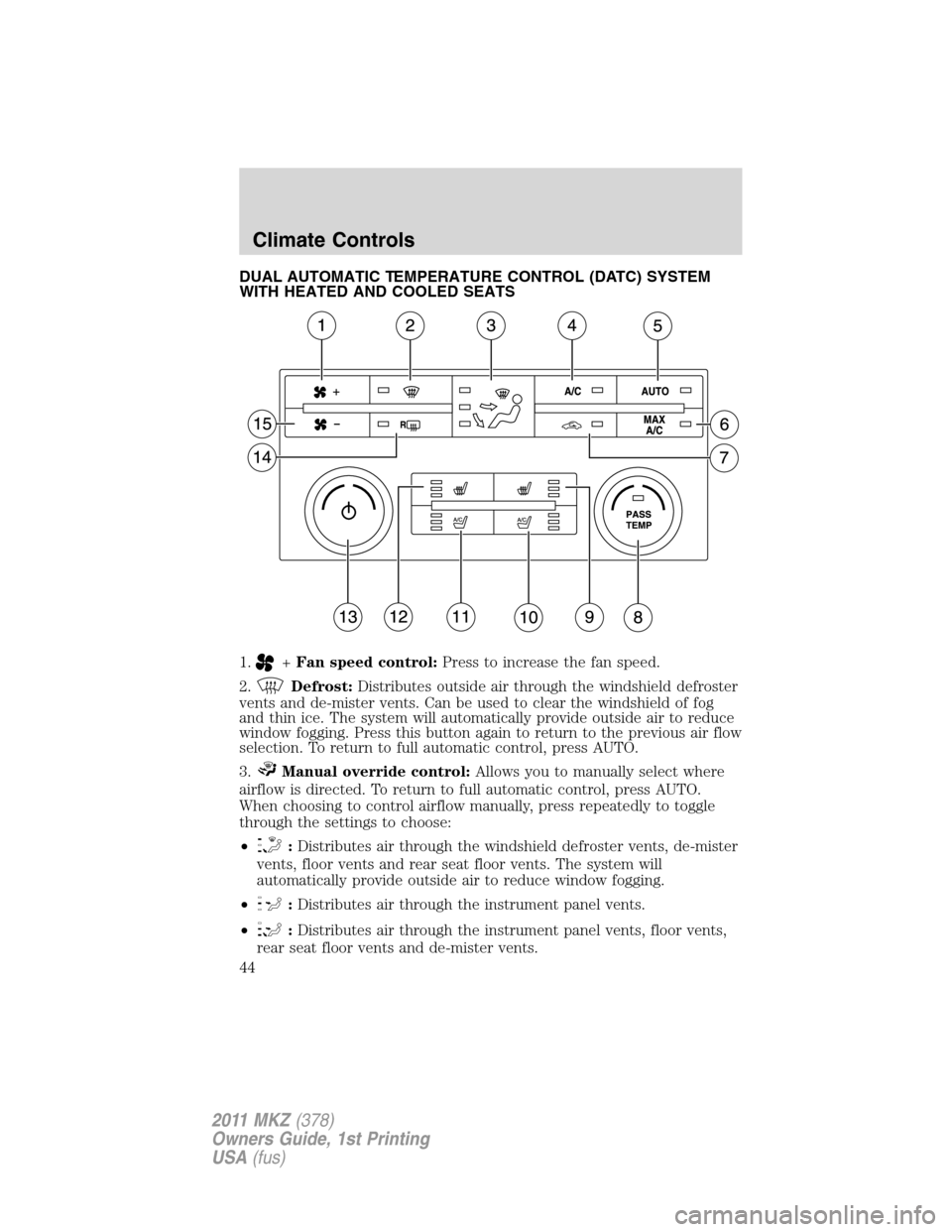 LINCOLN MKZ 2011 Service Manual DUAL AUTOMATIC TEMPERATURE CONTROL (DATC) SYSTEM
WITH HEATED AND COOLED SEATS
1.
+Fan speed control:Press to increase the fan speed.
2.
Defrost:Distributes outside air through the windshield defroster LINCOLN MKZ 2011 Service Manual DUAL AUTOMATIC TEMPERATURE CONTROL (DATC) SYSTEM
WITH HEATED AND COOLED SEATS
1.
+Fan speed control:Press to increase the fan speed.
2.
Defrost:Distributes outside air through the windshield defroster