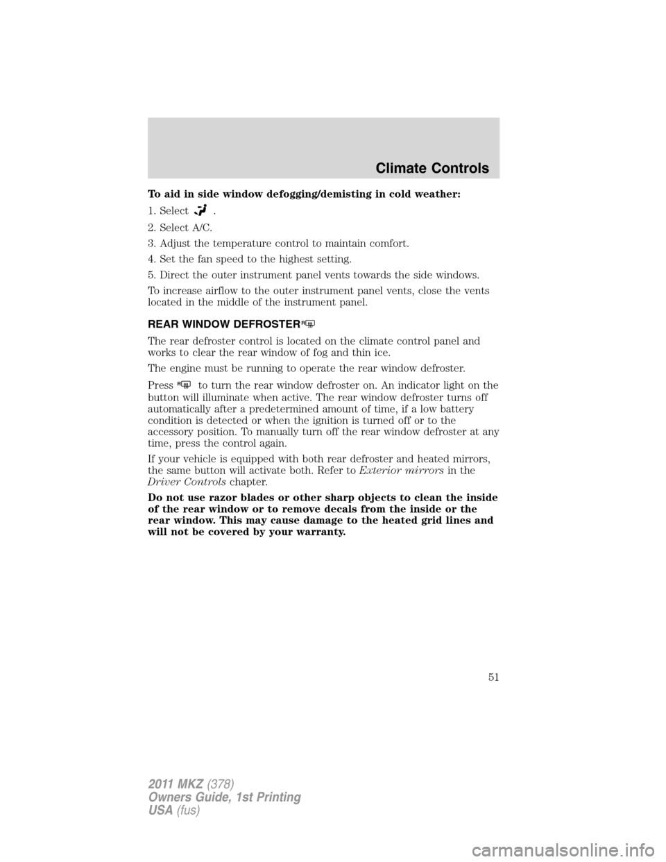 LINCOLN MKZ 2011 Workshop Manual To aid in side window defogging/demisting in cold weather:
1. Select
.
2. Select A/C.
3. Adjust the temperature control to maintain comfort.
4. Set the fan speed to the highest setting.
5. Direct the LINCOLN MKZ 2011 Workshop Manual To aid in side window defogging/demisting in cold weather:
1. Select
.
2. Select A/C.
3. Adjust the temperature control to maintain comfort.
4. Set the fan speed to the highest setting.
5. Direct the