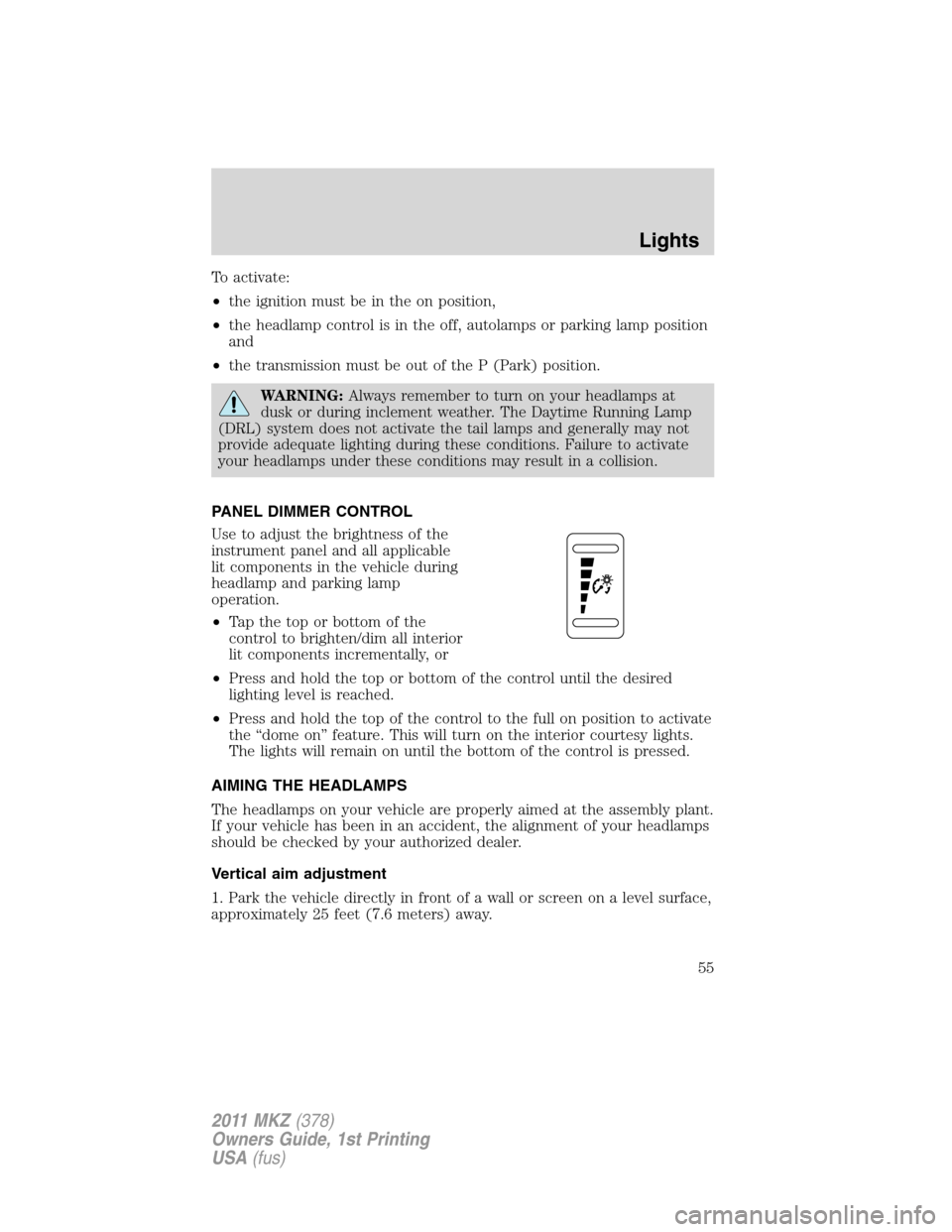 LINCOLN MKZ 2011 Workshop Manual To activate:
•the ignition must be in the on position,
•the headlamp control is in the off, autolamps or parking lamp position
and
•the transmission must be out of the P (Park) position.
WARNING LINCOLN MKZ 2011 Workshop Manual To activate:
•the ignition must be in the on position,
•the headlamp control is in the off, autolamps or parking lamp position
and
•the transmission must be out of the P (Park) position.
WARNING