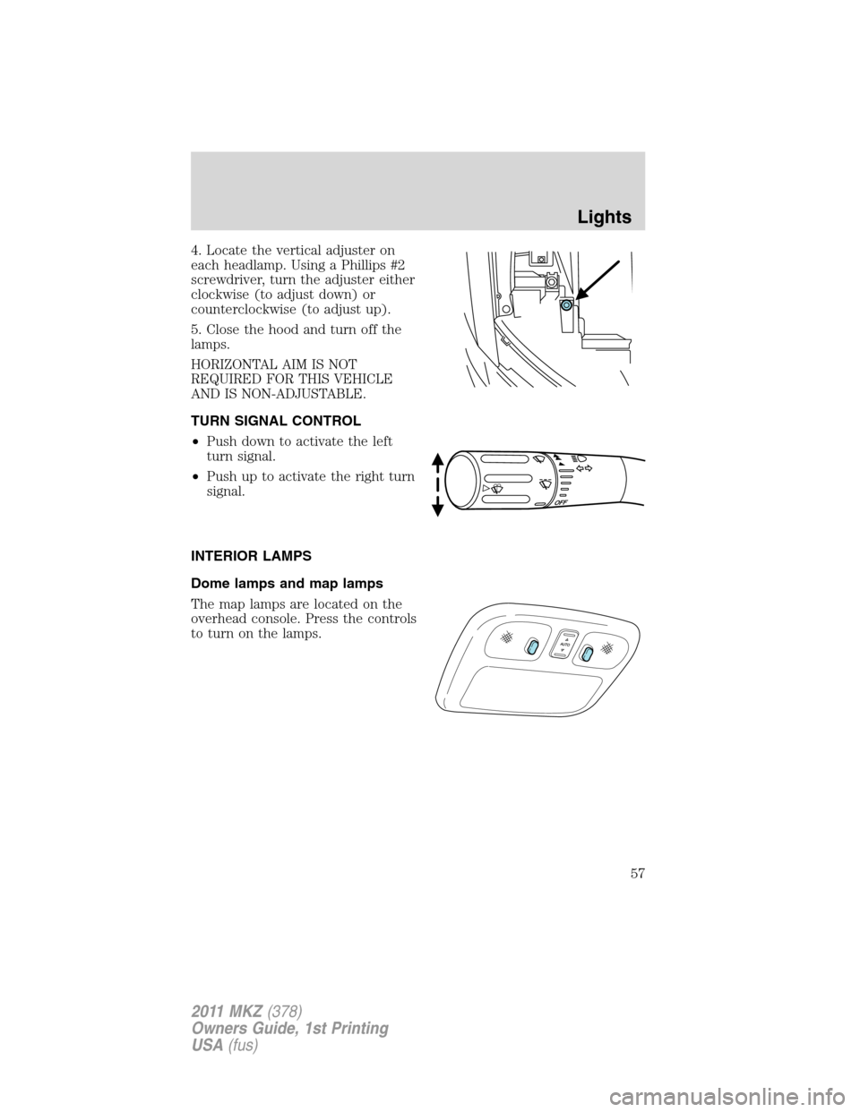 LINCOLN MKZ 2011 Workshop Manual 4. Locate the vertical adjuster on
each headlamp. Using a Phillips #2
screwdriver, turn the adjuster either
clockwise (to adjust down) or
counterclockwise (to adjust up).
5. Close the hood and turn of LINCOLN MKZ 2011 Workshop Manual 4. Locate the vertical adjuster on
each headlamp. Using a Phillips #2
screwdriver, turn the adjuster either
clockwise (to adjust down) or
counterclockwise (to adjust up).
5. Close the hood and turn of