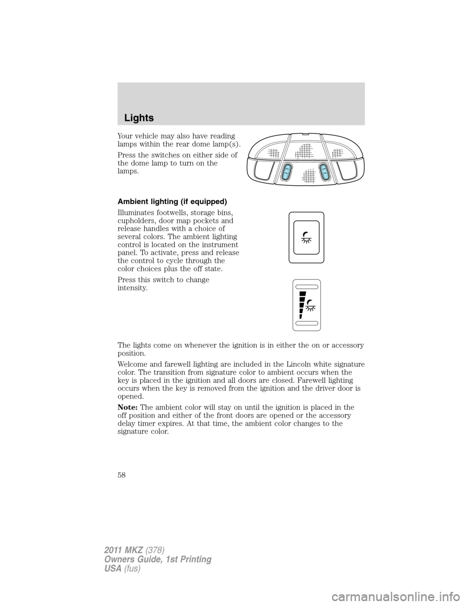 LINCOLN MKZ 2011 Workshop Manual Your vehicle may also have reading
lamps within the rear dome lamp(s).
Press the switches on either side of
the dome lamp to turn on the
lamps.
Ambient lighting (if equipped)
Illuminates footwells, st LINCOLN MKZ 2011 Workshop Manual Your vehicle may also have reading
lamps within the rear dome lamp(s).
Press the switches on either side of
the dome lamp to turn on the
lamps.
Ambient lighting (if equipped)
Illuminates footwells, st
