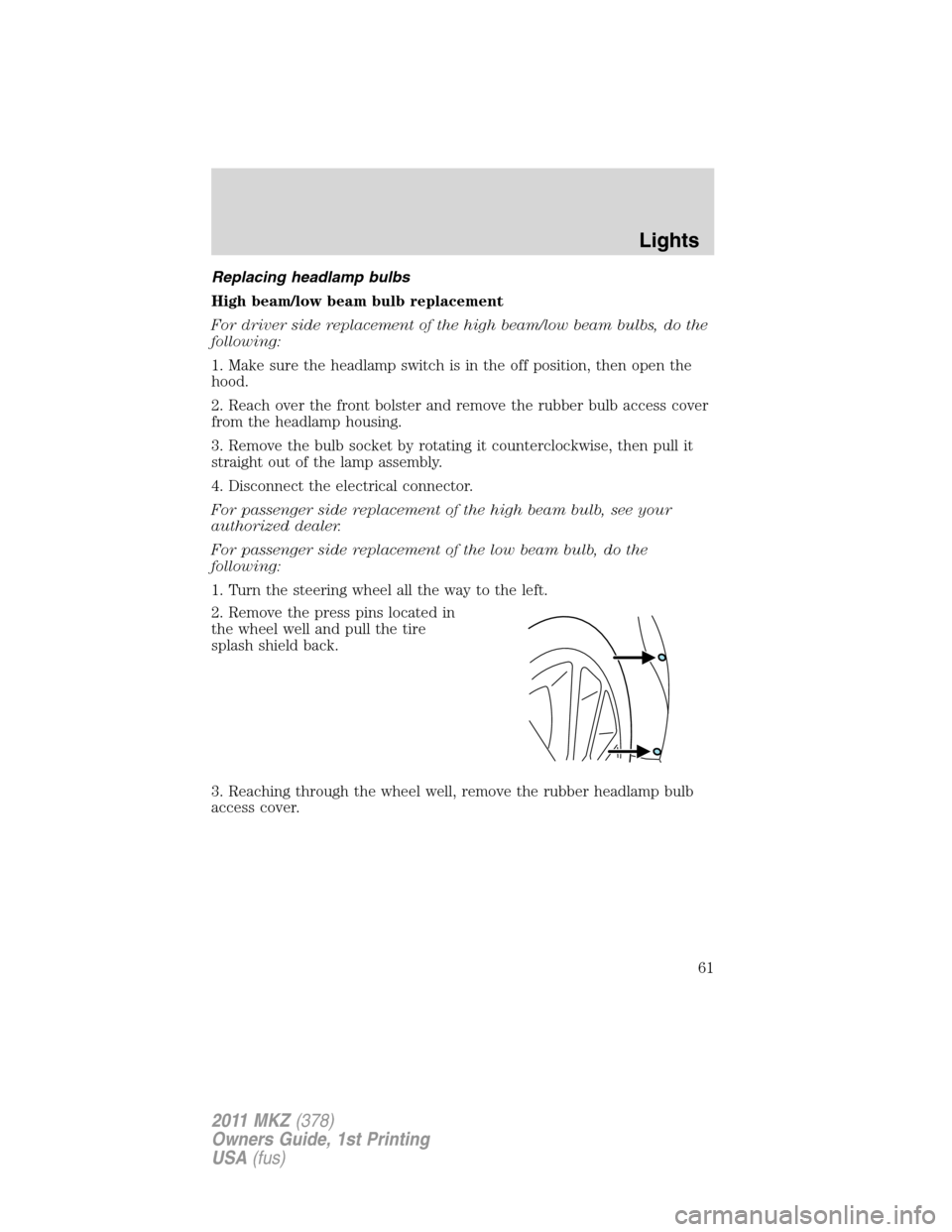 LINCOLN MKZ 2011 Repair Manual Replacing headlamp bulbs
High beam/low beam bulb replacement
For driver side replacement of the high beam/low beam bulbs, do the
following:
1. Make sure the headlamp switch is in the off position, the LINCOLN MKZ 2011 Repair Manual Replacing headlamp bulbs
High beam/low beam bulb replacement
For driver side replacement of the high beam/low beam bulbs, do the
following:
1. Make sure the headlamp switch is in the off position, the