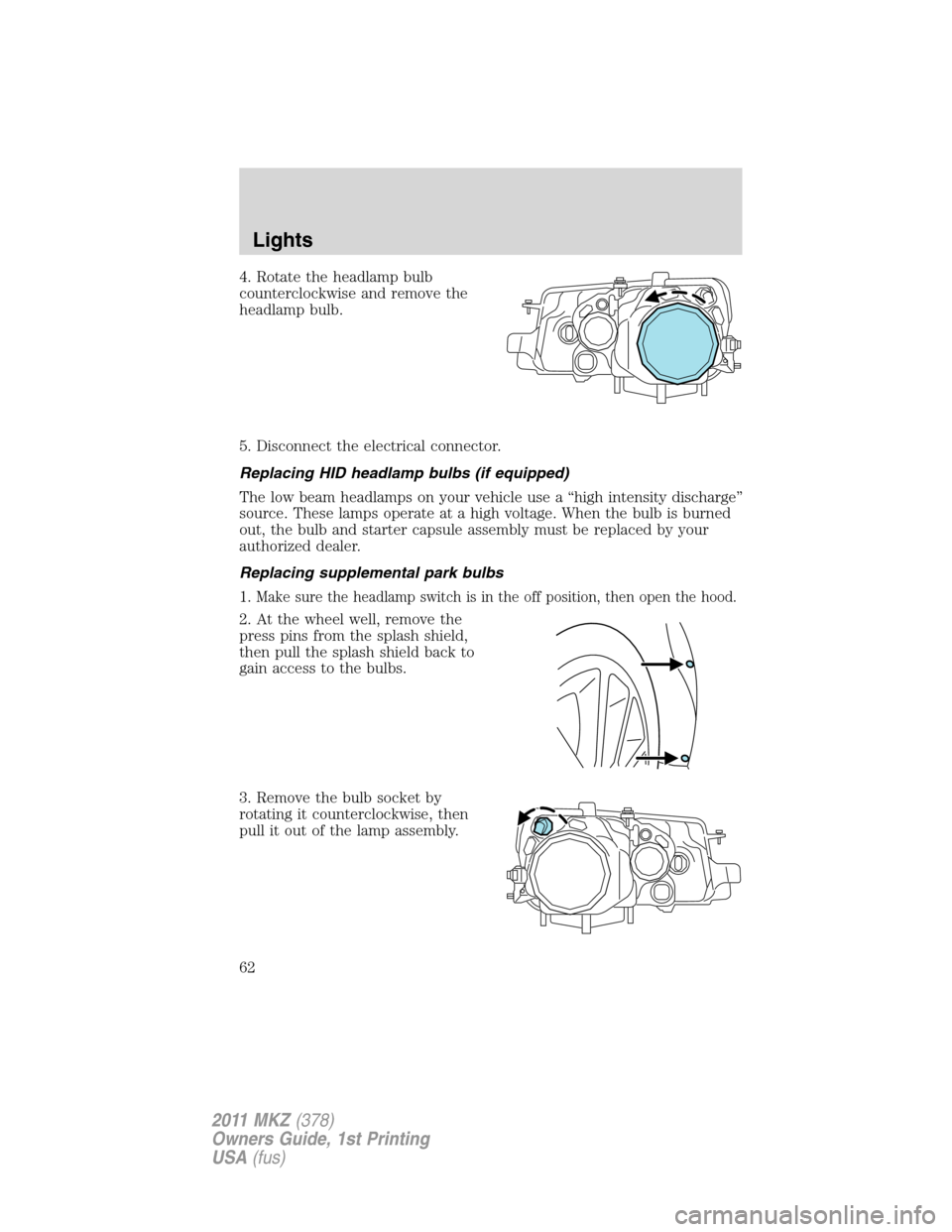 LINCOLN MKZ 2011 Repair Manual 4. Rotate the headlamp bulb
counterclockwise and remove the
headlamp bulb.
5. Disconnect the electrical connector.
Replacing HID headlamp bulbs (if equipped)
The low beam headlamps on your vehicle use LINCOLN MKZ 2011 Repair Manual 4. Rotate the headlamp bulb
counterclockwise and remove the
headlamp bulb.
5. Disconnect the electrical connector.
Replacing HID headlamp bulbs (if equipped)
The low beam headlamps on your vehicle use
