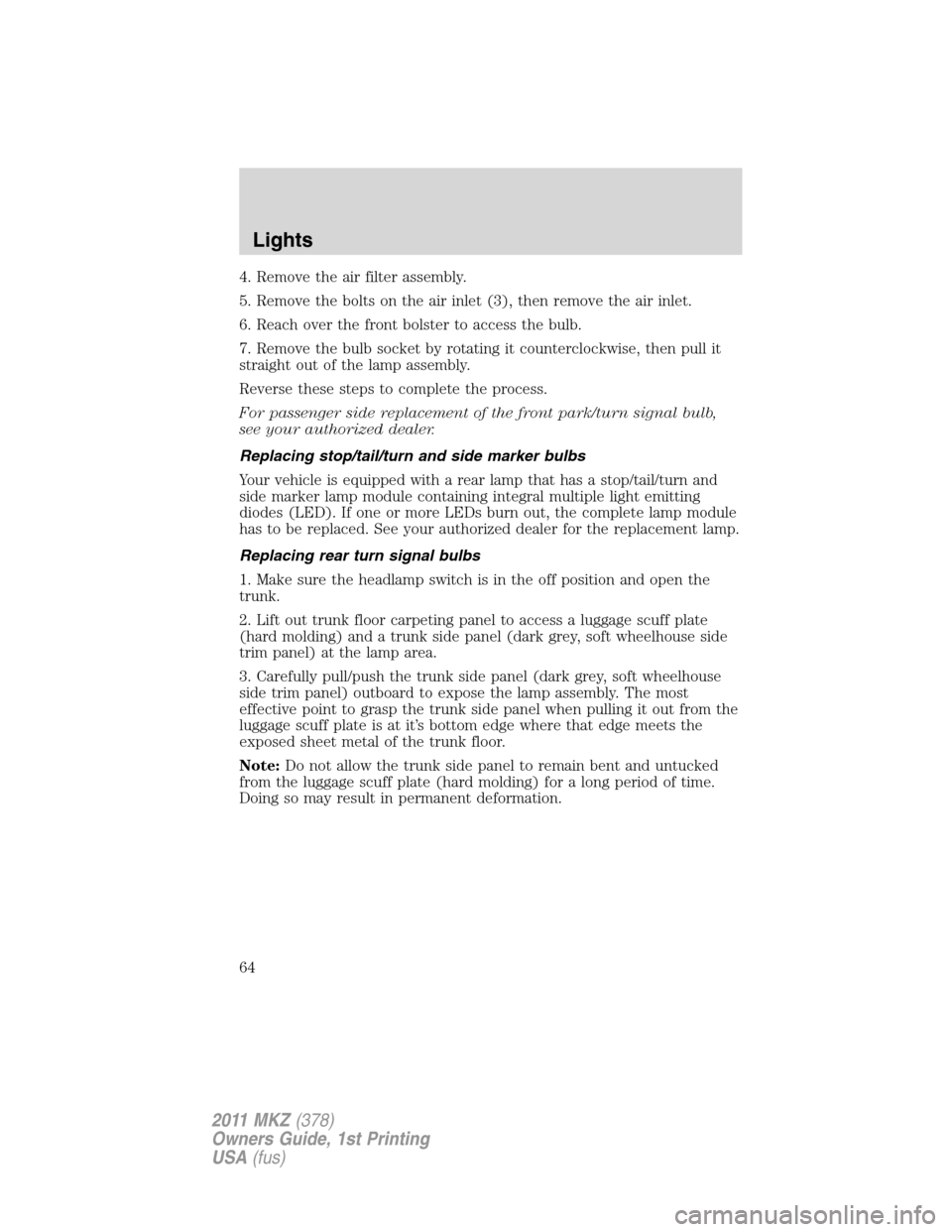 LINCOLN MKZ 2011 Owners Manual 4. Remove the air filter assembly.
5. Remove the bolts on the air inlet (3), then remove the air inlet.
6. Reach over the front bolster to access the bulb.
7. Remove the bulb socket by rotating it cou LINCOLN MKZ 2011 Owners Manual 4. Remove the air filter assembly.
5. Remove the bolts on the air inlet (3), then remove the air inlet.
6. Reach over the front bolster to access the bulb.
7. Remove the bulb socket by rotating it cou