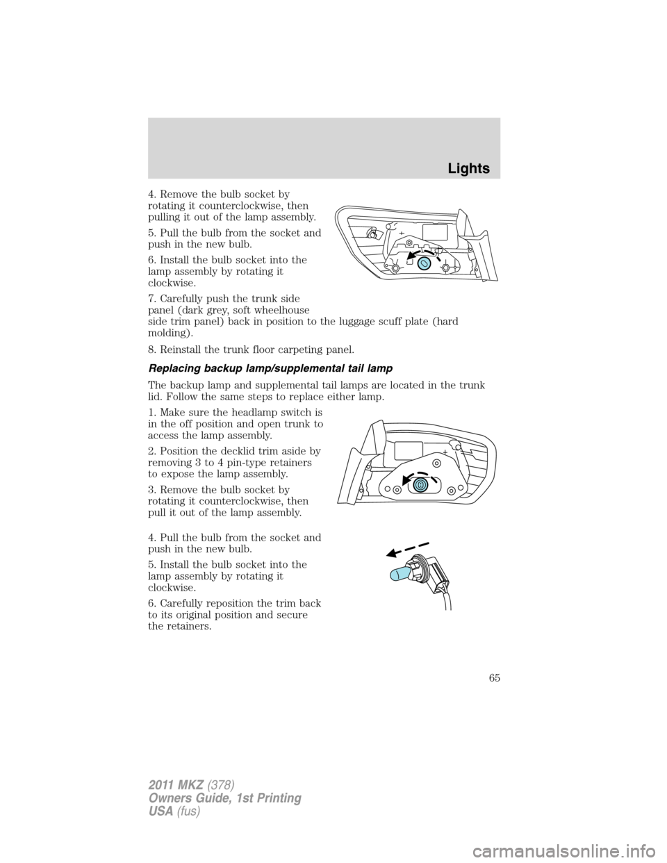 LINCOLN MKZ 2011 Repair Manual 4. Remove the bulb socket by
rotating it counterclockwise, then
pulling it out of the lamp assembly.
5. Pull the bulb from the socket and
push in the new bulb.
6. Install the bulb socket into the
lamp LINCOLN MKZ 2011 Repair Manual 4. Remove the bulb socket by
rotating it counterclockwise, then
pulling it out of the lamp assembly.
5. Pull the bulb from the socket and
push in the new bulb.
6. Install the bulb socket into the
lamp