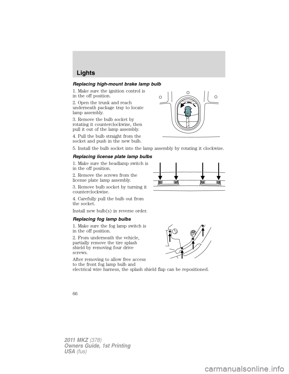 LINCOLN MKZ 2011 Repair Manual Replacing high-mount brake lamp bulb
1. Make sure the ignition control is
in the off position.
2. Open the trunk and reach
underneath package tray to locate
lamp assembly.
3. Remove the bulb socket by LINCOLN MKZ 2011 Repair Manual Replacing high-mount brake lamp bulb
1. Make sure the ignition control is
in the off position.
2. Open the trunk and reach
underneath package tray to locate
lamp assembly.
3. Remove the bulb socket by