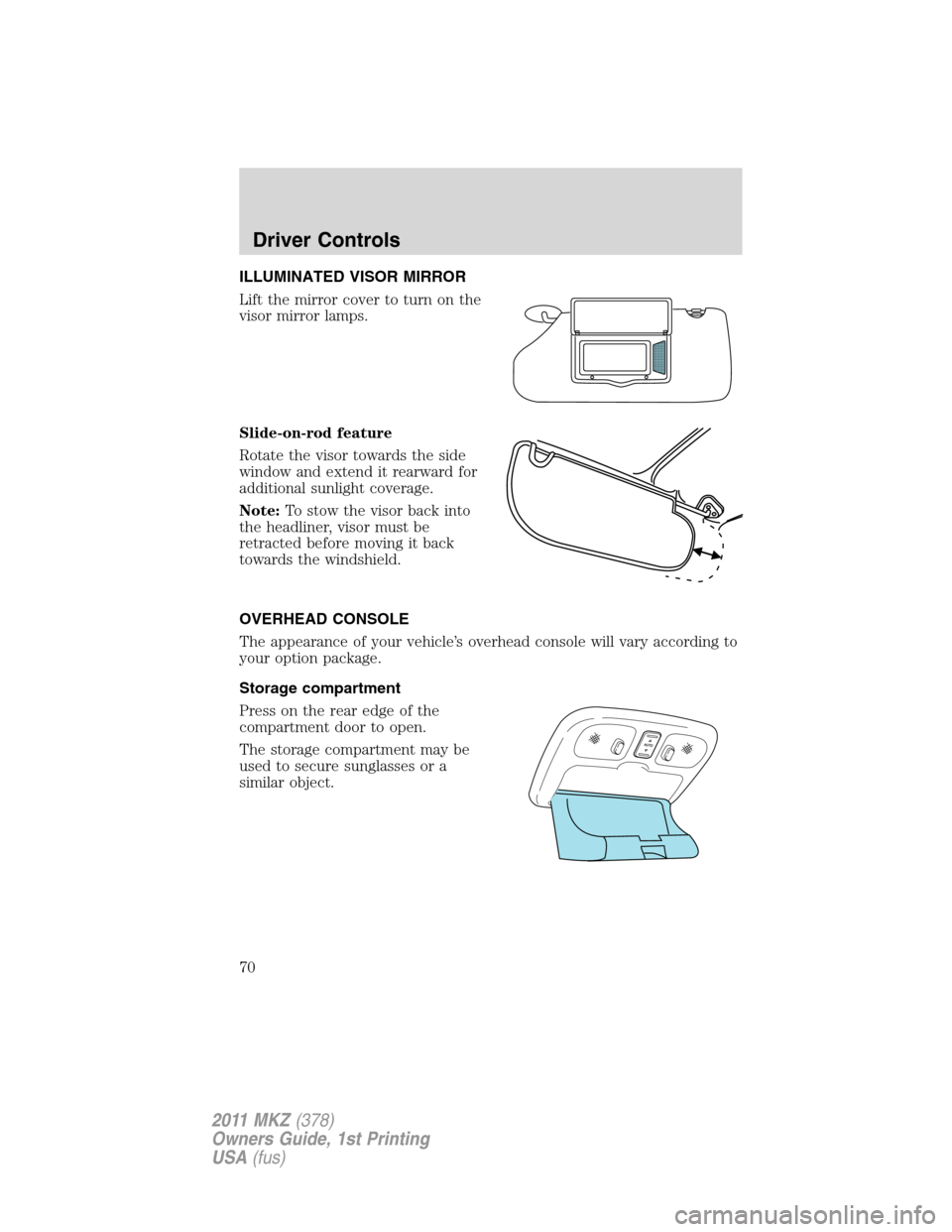 LINCOLN MKZ 2011  Owners Manual ILLUMINATED VISOR MIRROR
Lift the mirror cover to turn on the
visor mirror lamps.
Slide-on-rod feature
Rotate the visor towards the side
window and extend it rearward for
additional sunlight coverage.