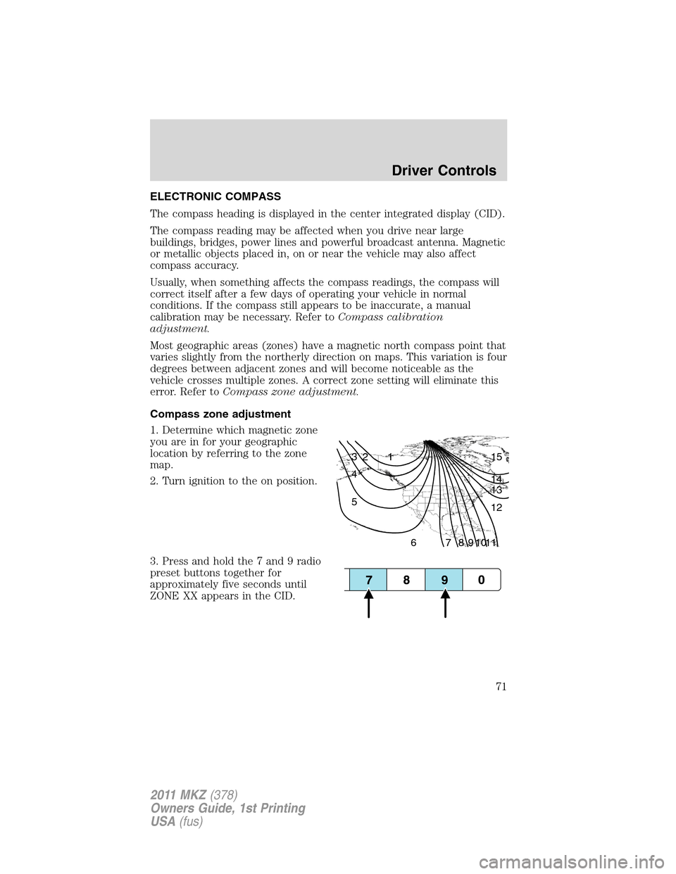 LINCOLN MKZ 2011 Manual PDF ELECTRONIC COMPASS
The compass heading is displayed in the center integrated display (CID).
The compass reading may be affected when you drive near large
buildings, bridges, power lines and powerful b