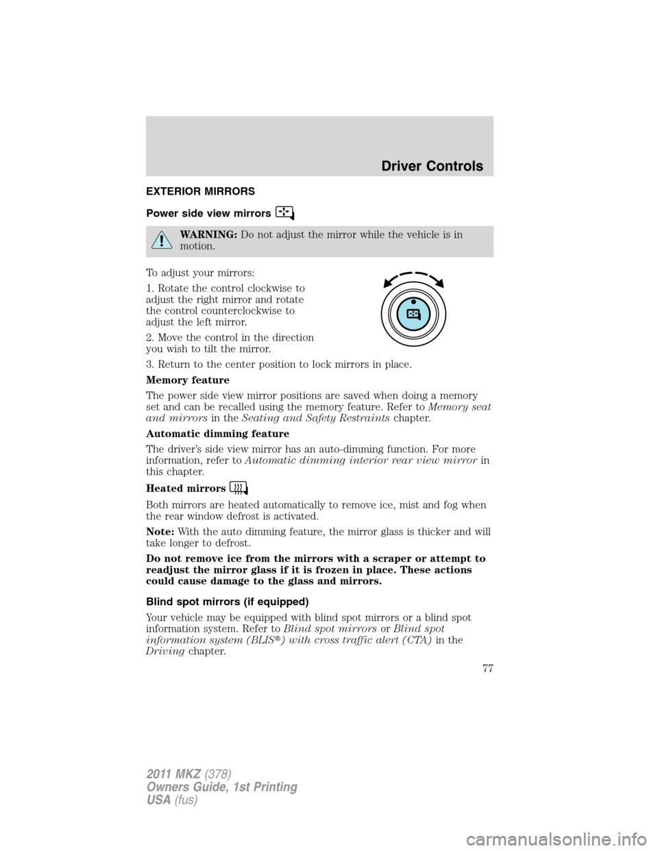 LINCOLN MKZ 2011 Manual PDF EXTERIOR MIRRORS
Power side view mirrors
WARNING:Do not adjust the mirror while the vehicle is in
motion.
To adjust your mirrors:
1. Rotate the control clockwise to
adjust the right mirror and rotate
