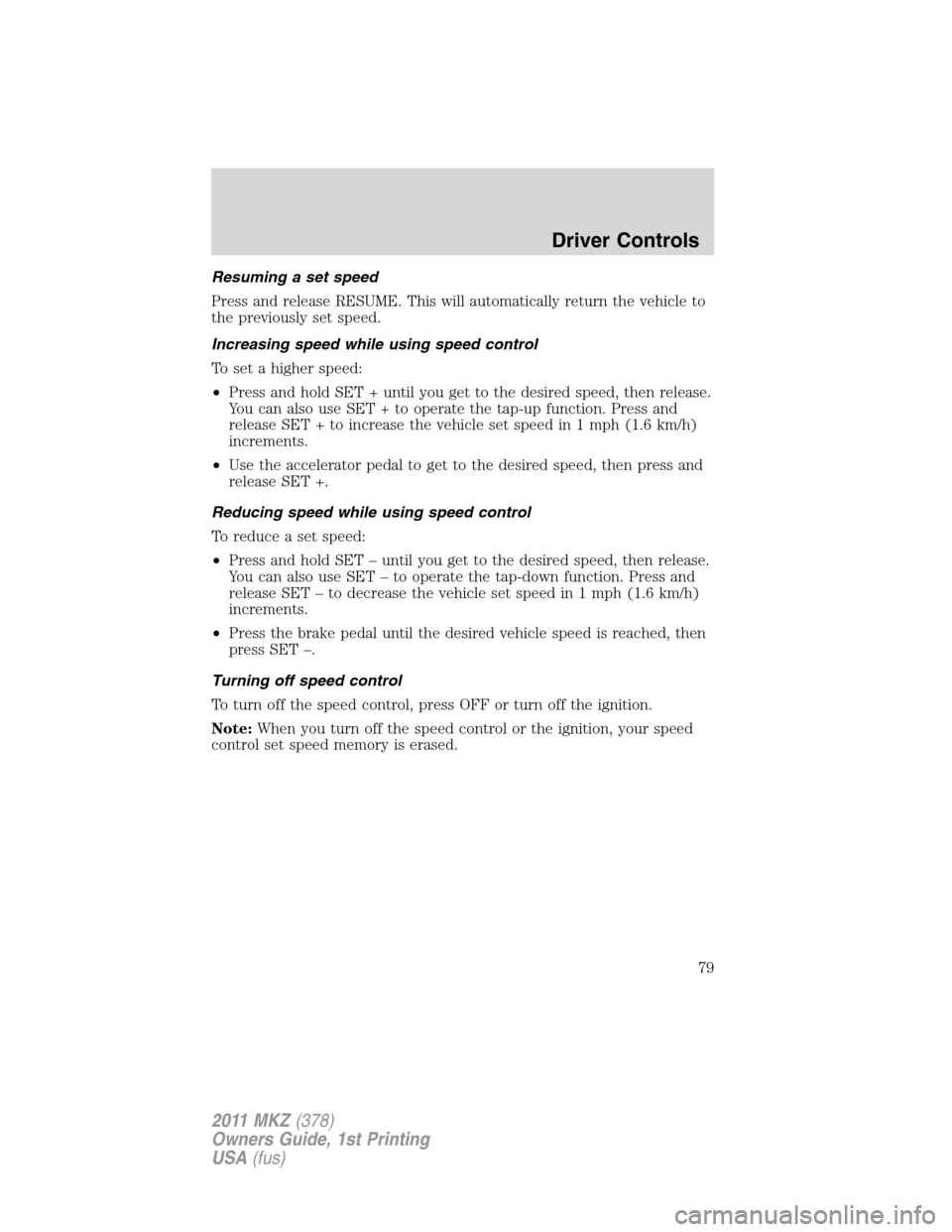 LINCOLN MKZ 2011 Manual PDF Resuming a set speed
Press and release RESUME. This will automatically return the vehicle to
the previously set speed.
Increasing speed while using speed control
To set a higher speed:
•Press and ho