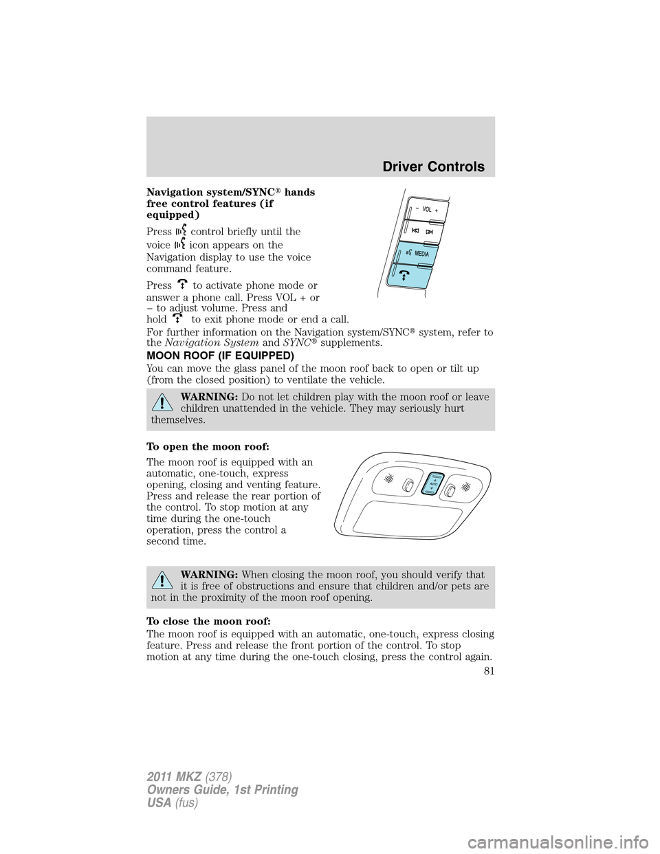 LINCOLN MKZ 2011  Owners Manual Navigation system/SYNChands
free control features (if
equipped)
Press
control briefly until the
voice
icon appears on the
Navigation display to use the voice
command feature.
Press
to activate phone 