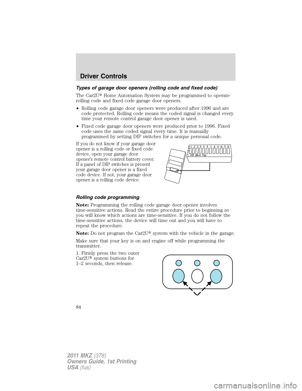 LINCOLN MKZ 2011  Owners Manual Types of garage door openers (rolling code and fixed code)
The Car2UHome Automation System may be programmed to operate
rolling code and fixed code garage door openers.
•Rolling code garage door op