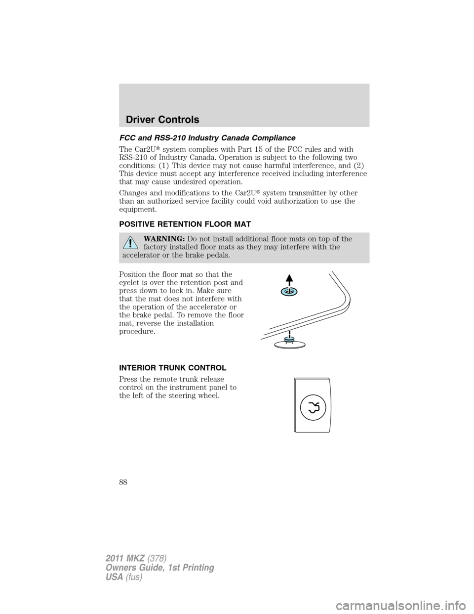 LINCOLN MKZ 2011 Manual Online FCC and RSS-210 Industry Canada Compliance
The Car2Usystem complies with Part 15 of the FCC rules and with
RSS-210 of Industry Canada. Operation is subject to the following two
conditions: (1) This d
