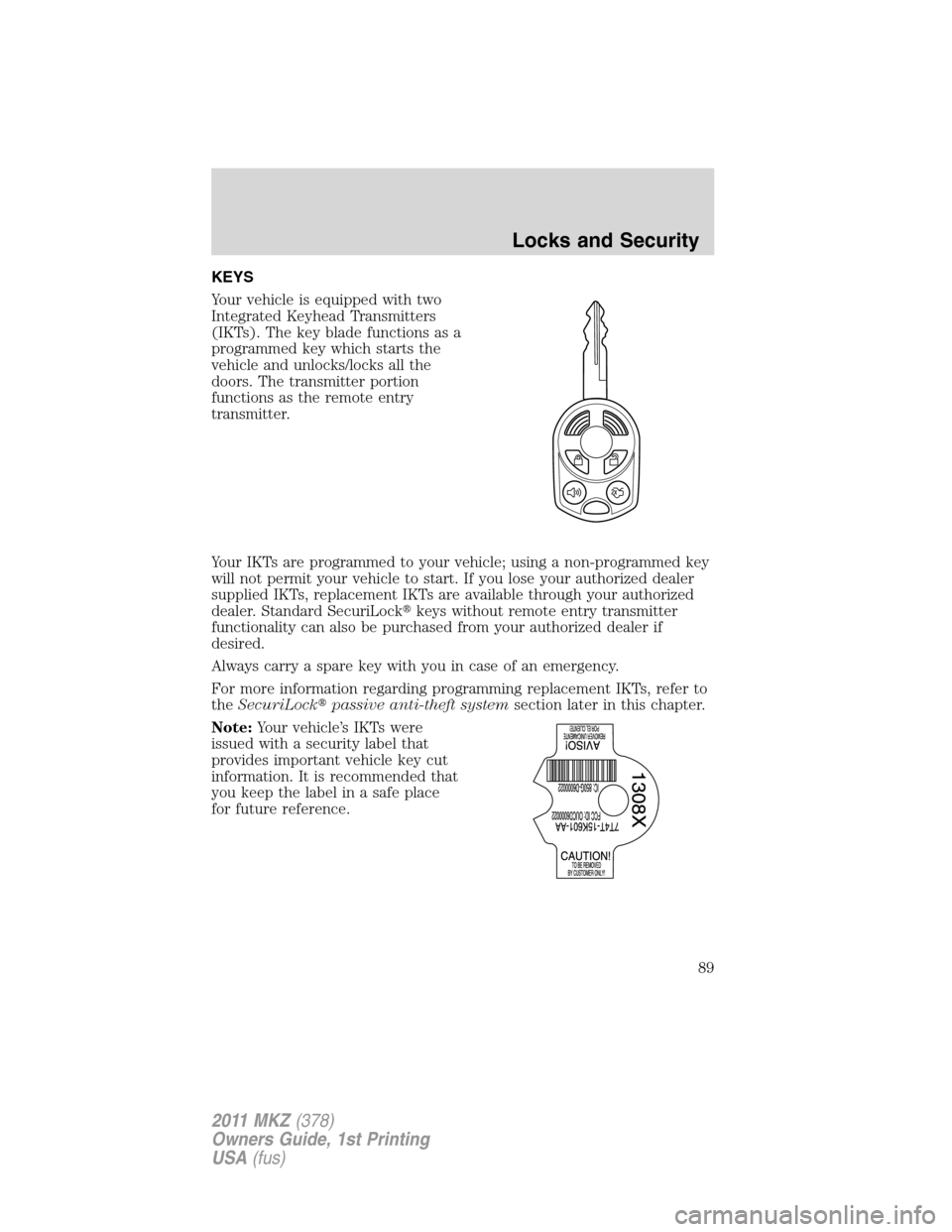 LINCOLN MKZ 2011  Owners Manual KEYS
Your vehicle is equipped with two
Integrated Keyhead Transmitters
(IKTs). The key blade functions as a
programmed key which starts the
vehicle and unlocks/locks all the
doors. The transmitter por