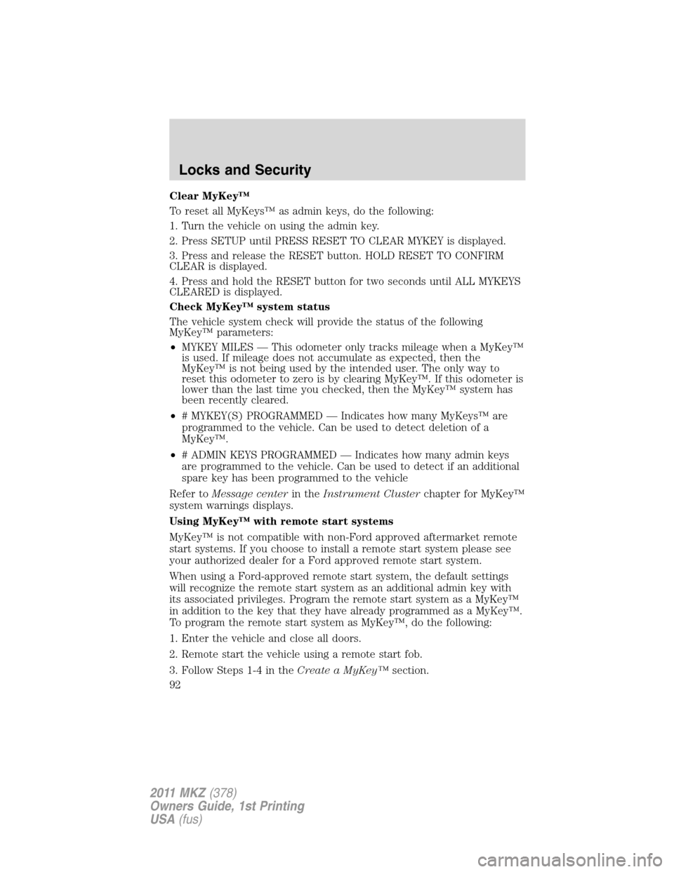 LINCOLN MKZ 2011 Owners Manual Clear MyKey™
To reset all MyKeys™ as admin keys, do the following:
1. Turn the vehicle on using the admin key.
2. Press SETUP until PRESS RESET TO CLEAR MYKEY is displayed.
3. Press and release th LINCOLN MKZ 2011 Owners Manual Clear MyKey™
To reset all MyKeys™ as admin keys, do the following:
1. Turn the vehicle on using the admin key.
2. Press SETUP until PRESS RESET TO CLEAR MYKEY is displayed.
3. Press and release th