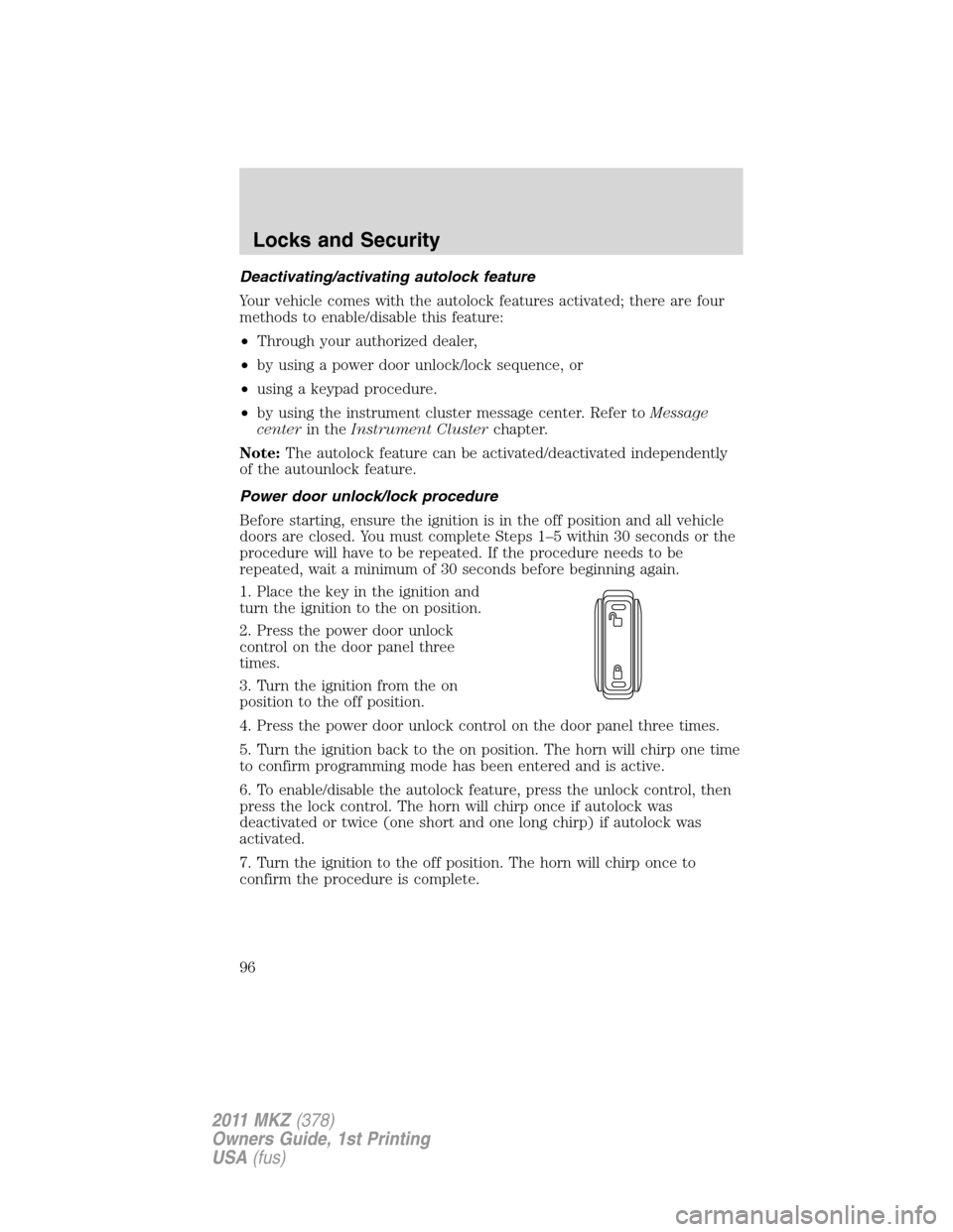 LINCOLN MKZ 2011 Owners Manual Deactivating/activating autolock feature
Your vehicle comes with the autolock features activated; there are four
methods to enable/disable this feature:
•Through your authorized dealer,
•by using LINCOLN MKZ 2011 Owners Manual Deactivating/activating autolock feature
Your vehicle comes with the autolock features activated; there are four
methods to enable/disable this feature:
•Through your authorized dealer,
•by using