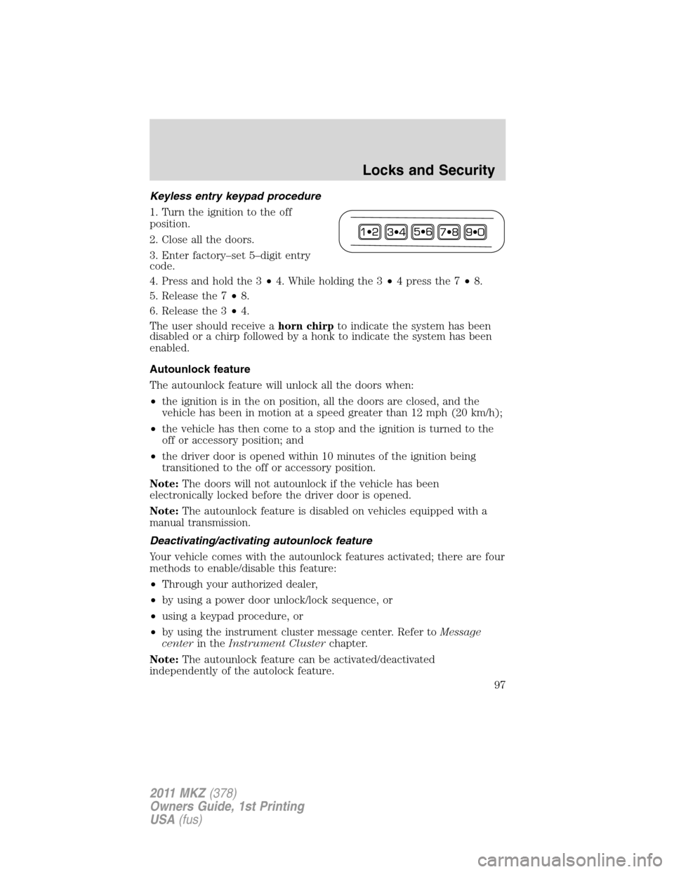 LINCOLN MKZ 2011 Owners Manual Keyless entry keypad procedure
1. Turn the ignition to the off
position.
2. Close all the doors.
3. Enter factory–set 5–digit entry
code.
4. Press and hold the 3•4. While holding the 3•4presst LINCOLN MKZ 2011 Owners Manual Keyless entry keypad procedure
1. Turn the ignition to the off
position.
2. Close all the doors.
3. Enter factory–set 5–digit entry
code.
4. Press and hold the 3•4. While holding the 3•4presst