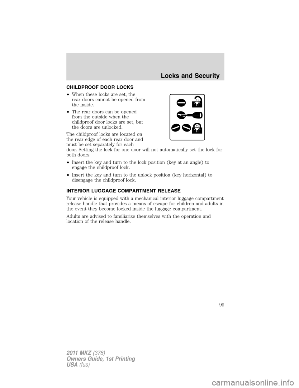 LINCOLN MKZ 2011 Owners Manual CHILDPROOF DOOR LOCKS
•When these locks are set, the
rear doors cannot be opened from
the inside.
•The rear doors can be opened
from the outside when the
childproof door locks are set, but
the doo LINCOLN MKZ 2011 Owners Manual CHILDPROOF DOOR LOCKS
•When these locks are set, the
rear doors cannot be opened from
the inside.
•The rear doors can be opened
from the outside when the
childproof door locks are set, but
the doo