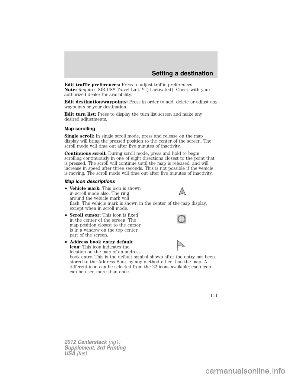 LINCOLN MKZ 2012  Navigation Manual Edit traffic preferences:Press to adjust traffic preferences.
Note:Requires SIRIUSTravel Link™ (if activated). Check with your
authorized dealer for availability.
Edit destination/waypoints:Press i