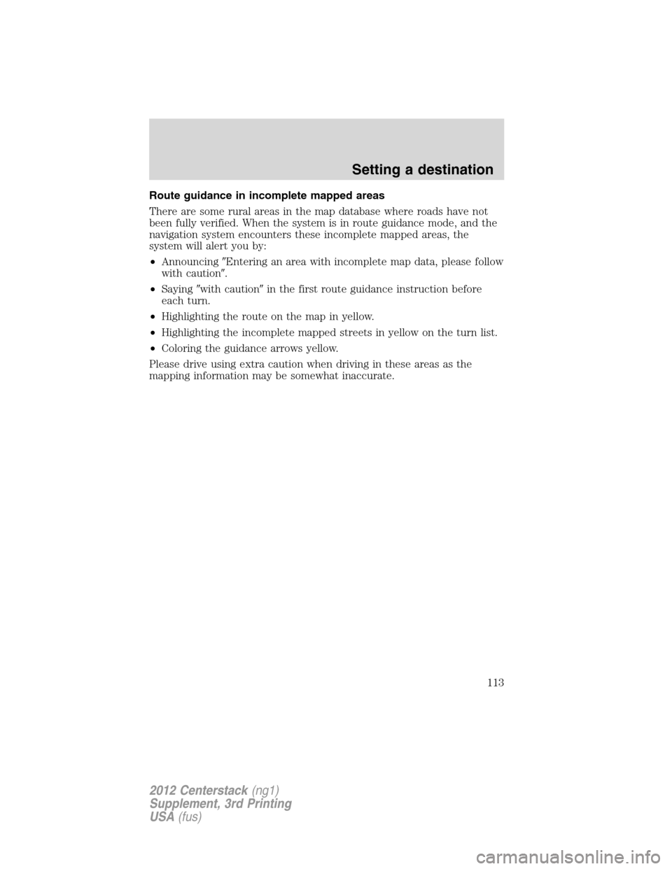 LINCOLN MKZ 2012  Navigation Manual Route guidance in incomplete mapped areas
There are some rural areas in the map database where roads have not
been fully verified. When the system is in route guidance mode, and the
navigation system 