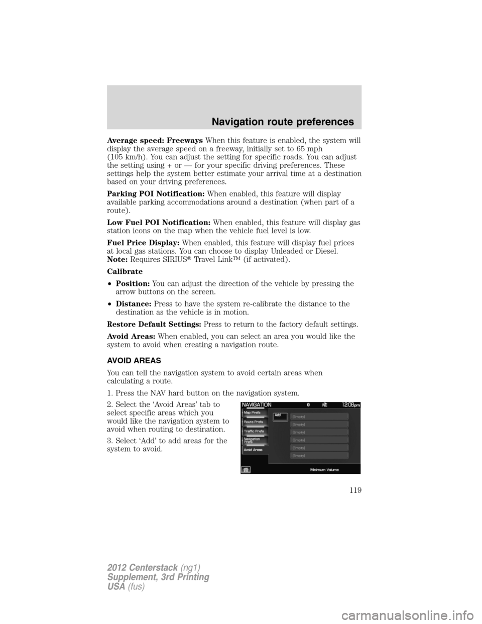 LINCOLN MKZ 2012  Navigation Manual Average speed: FreewaysWhen this feature is enabled, the system will
display the average speed on a freeway, initially set to 65 mph
(105 km/h). You can adjust the setting for specific roads. You can 
