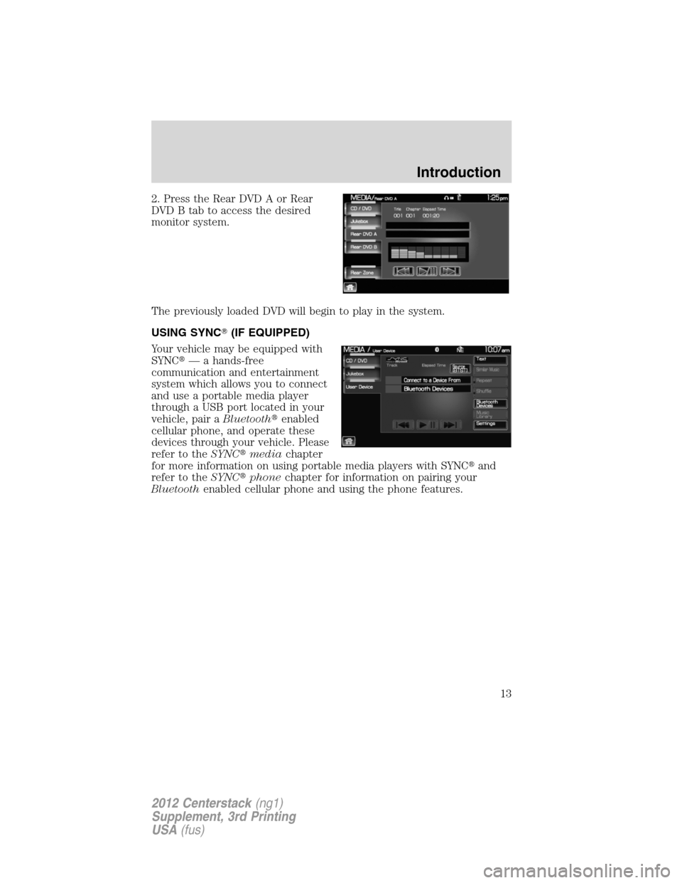 LINCOLN MKZ 2012  Navigation Manual 2. Press the Rear DVD A or Rear
DVD B tab to access the desired
monitor system.
The previously loaded DVD will begin to play in the system.
USING SYNC(IF EQUIPPED)
Your vehicle may be equipped with
S