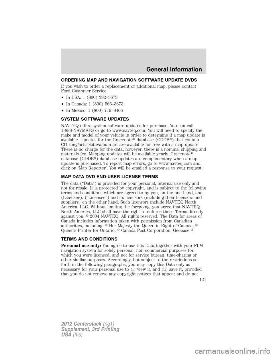 LINCOLN MKZ 2012 Navigation Manual ORDERING MAP AND NAVIGATION SOFTWARE UPDATE DVDS
If you wish to order a replacement or additional map, please contact
Ford Customer Service.
•In USA: 1 (800) 392–3673
•In Canada: 1 (800) 565–3 LINCOLN MKZ 2012 Navigation Manual ORDERING MAP AND NAVIGATION SOFTWARE UPDATE DVDS
If you wish to order a replacement or additional map, please contact
Ford Customer Service.
•In USA: 1 (800) 392–3673
•In Canada: 1 (800) 565–3
