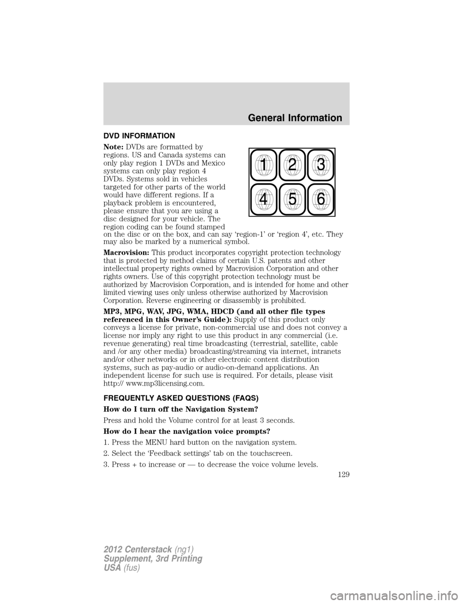 LINCOLN MKZ 2012  Navigation Manual DVD INFORMATION
Note:DVDs are formatted by
regions. US and Canada systems can
only play region 1 DVDs and Mexico
systems can only play region 4
DVDs. Systems sold in vehicles
targeted for other parts 