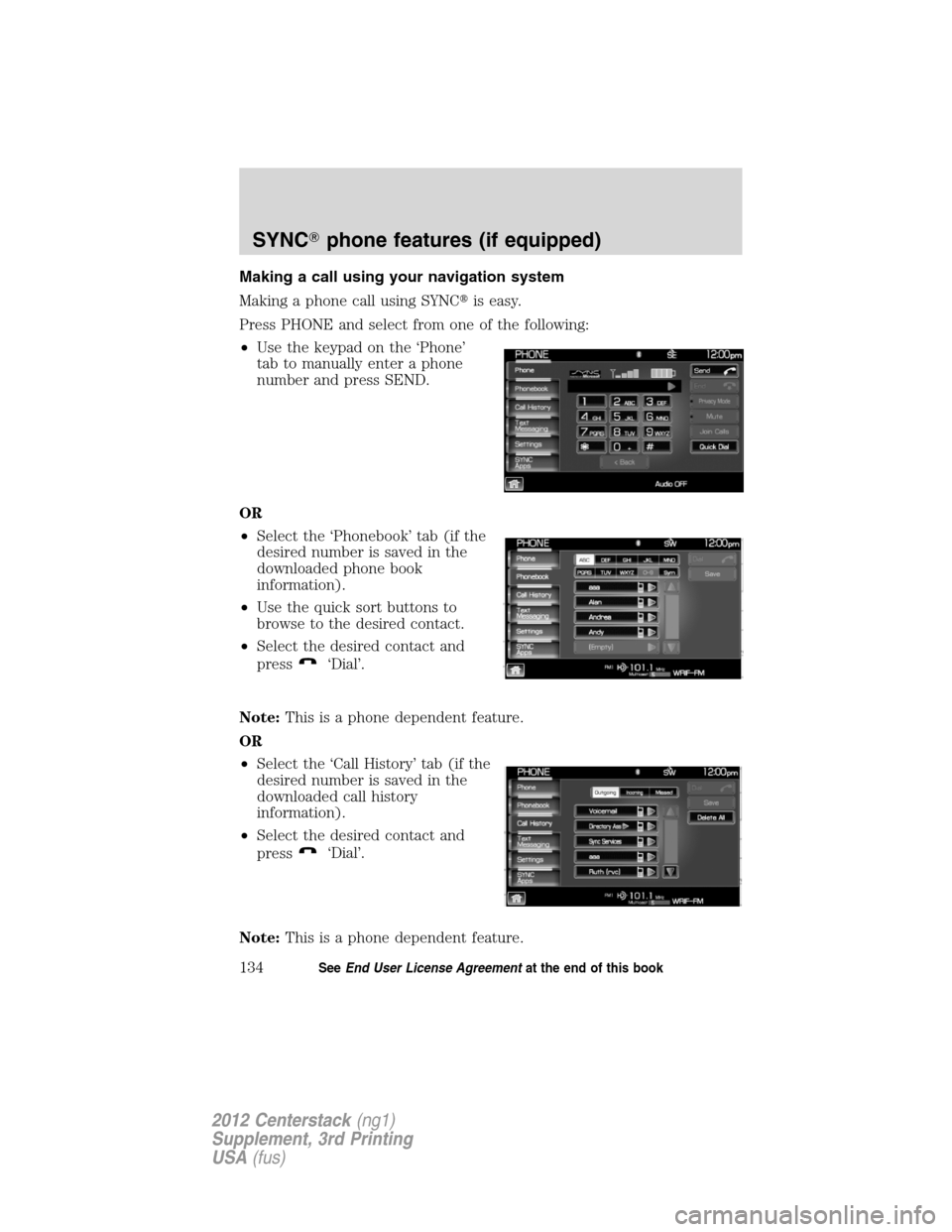 LINCOLN MKZ 2012  Navigation Manual Making a call using your navigation system
Making a phone call using SYNCis easy.
Press PHONE and select from one of the following:
•Use the keypad on the ‘Phone’
tab to manually enter a phone
