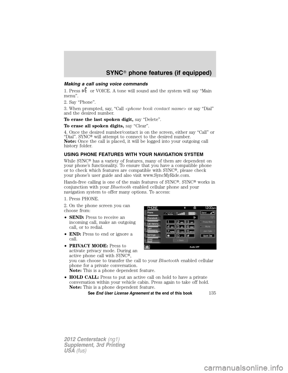 LINCOLN MKZ 2012  Navigation Manual Making a call using voice commands
1. Press
or VOICE. A tone will sound and the system will say “Main
menu”.
2. Say “Phone”.
3. When prompted, say, “Call <phone book contact name> or say “