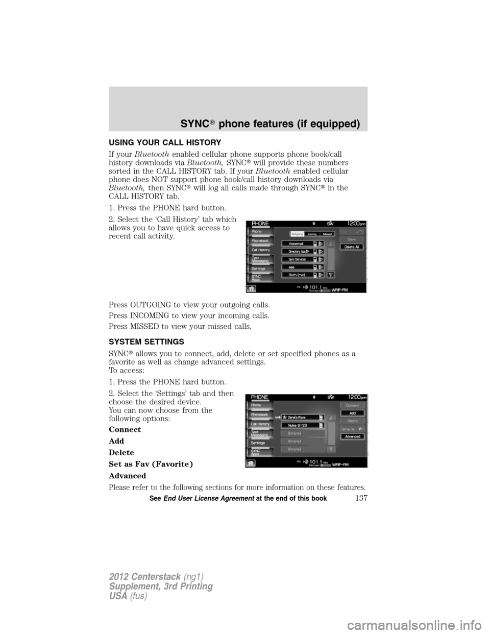 LINCOLN MKZ 2012  Navigation Manual USING YOUR CALL HISTORY
If yourBluetoothenabled cellular phone supports phone book/call
history downloads viaBluetooth,SYNCwill provide these numbers
sorted in the CALL HISTORY tab. If yourBluetoothe