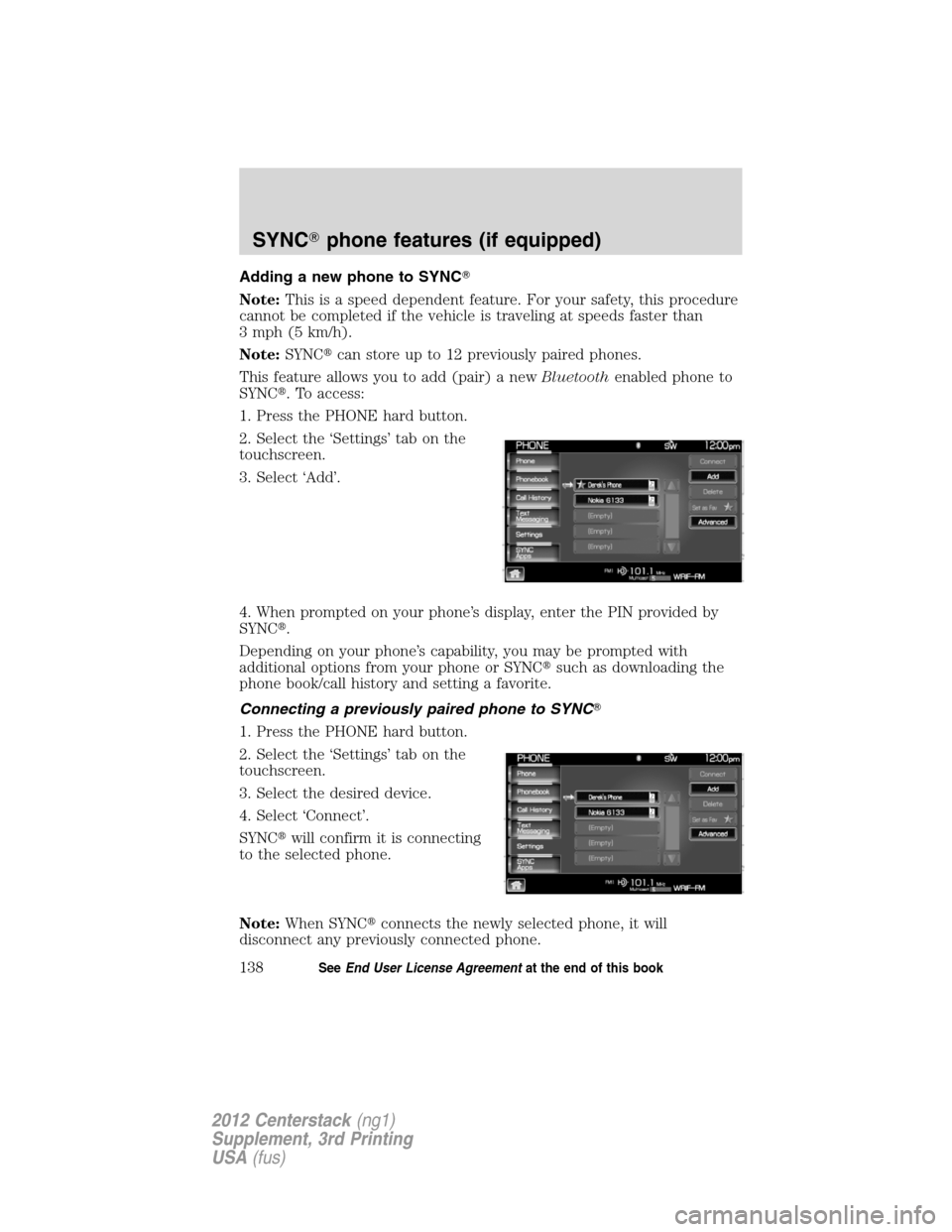 LINCOLN MKZ 2012  Navigation Manual Adding a new phone to SYNC
Note:This is a speed dependent feature. For your safety, this procedure
cannot be completed if the vehicle is traveling at speeds faster than
3 mph (5 km/h).
Note:SYNCcan 