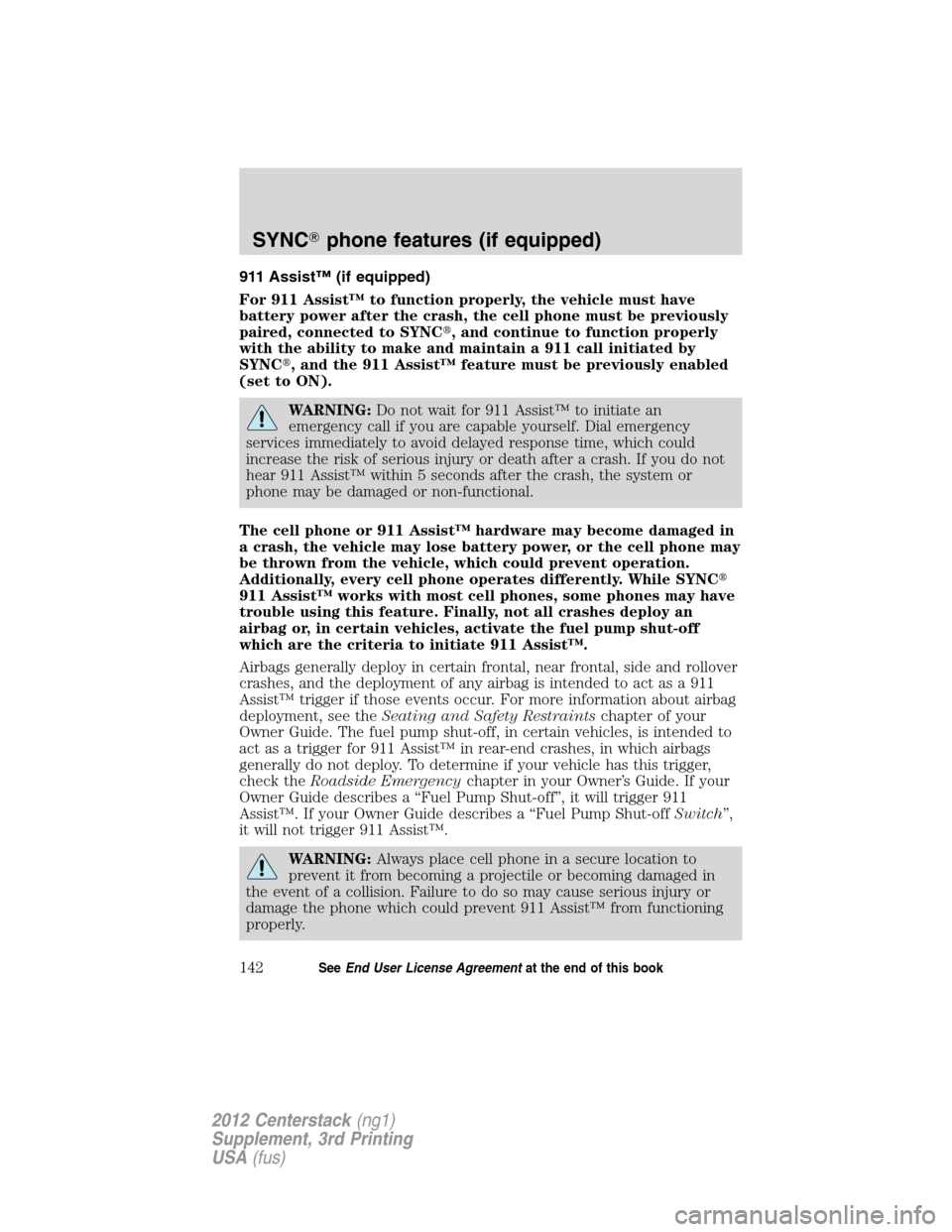 LINCOLN MKZ 2012  Navigation Manual 911 Assist™ (if equipped)
For 911 Assist™ to function properly, the vehicle must have
battery power after the crash, the cell phone must be previously
paired, connected to SYNC, and continue to f