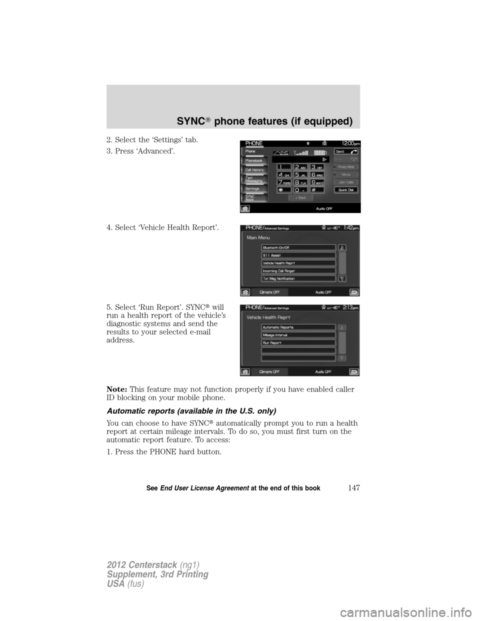 LINCOLN MKZ 2012  Navigation Manual 2. Select the ‘Settings’ tab.
3. Press ‘Advanced’.
4. Select ‘Vehicle Health Report’.
5. Select ‘Run Report’. SYNCwill
run a health report of the vehicle’s
diagnostic systems and se