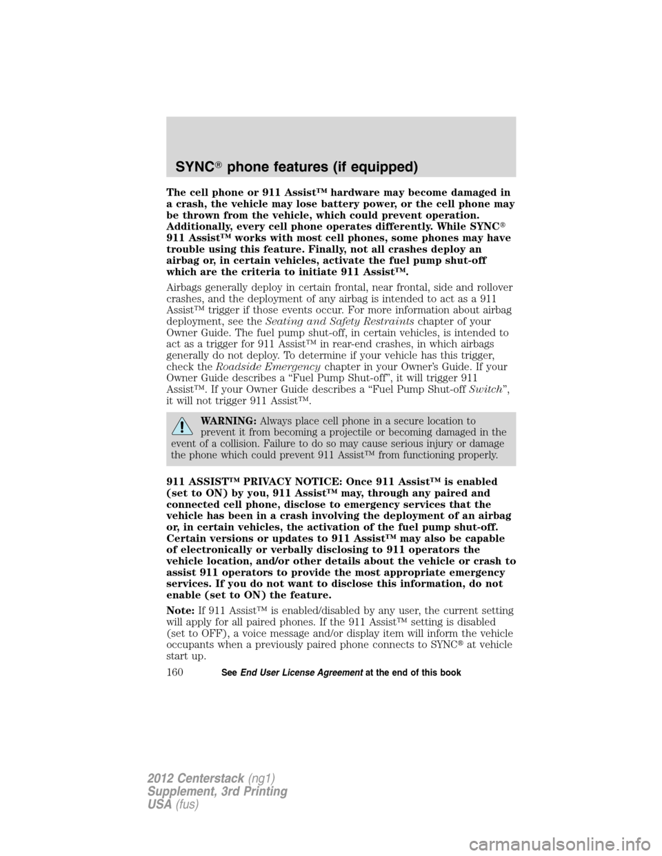 LINCOLN MKZ 2012  Navigation Manual The cell phone or 911 Assist™ hardware may become damaged in
a crash, the vehicle may lose battery power, or the cell phone may
be thrown from the vehicle, which could prevent operation.
Additionall