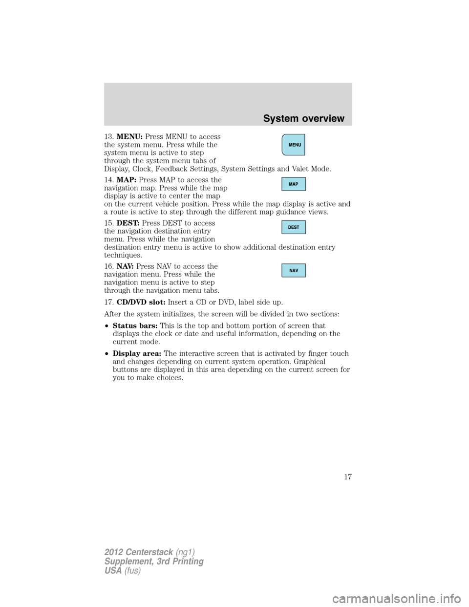 LINCOLN MKZ 2012  Navigation Manual 13.MENU:Press MENU to access
the system menu. Press while the
system menu is active to step
through the system menu tabs of
Display, Clock, Feedback Settings, System Settings and Valet Mode.
14.MAP:Pr