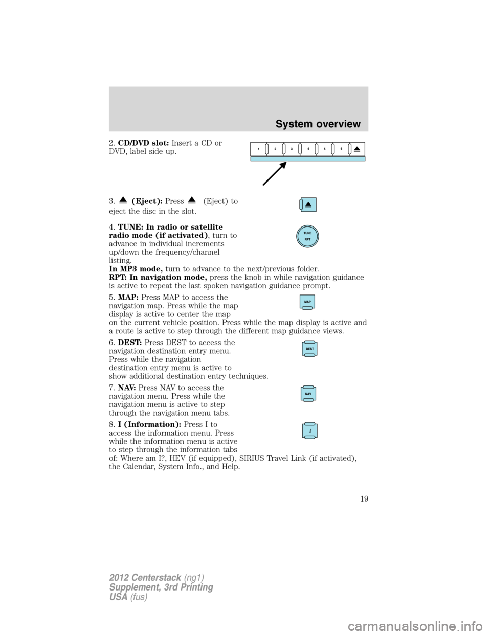 LINCOLN MKZ 2012  Navigation Manual 2.CD/DVD slot:Insert a CD or
DVD, label side up.
3.
(Eject):Press(Eject) to
eject the disc in the slot.
4.TUNE: In radio or satellite
radio mode (if activated), turn to
advance in individual increment