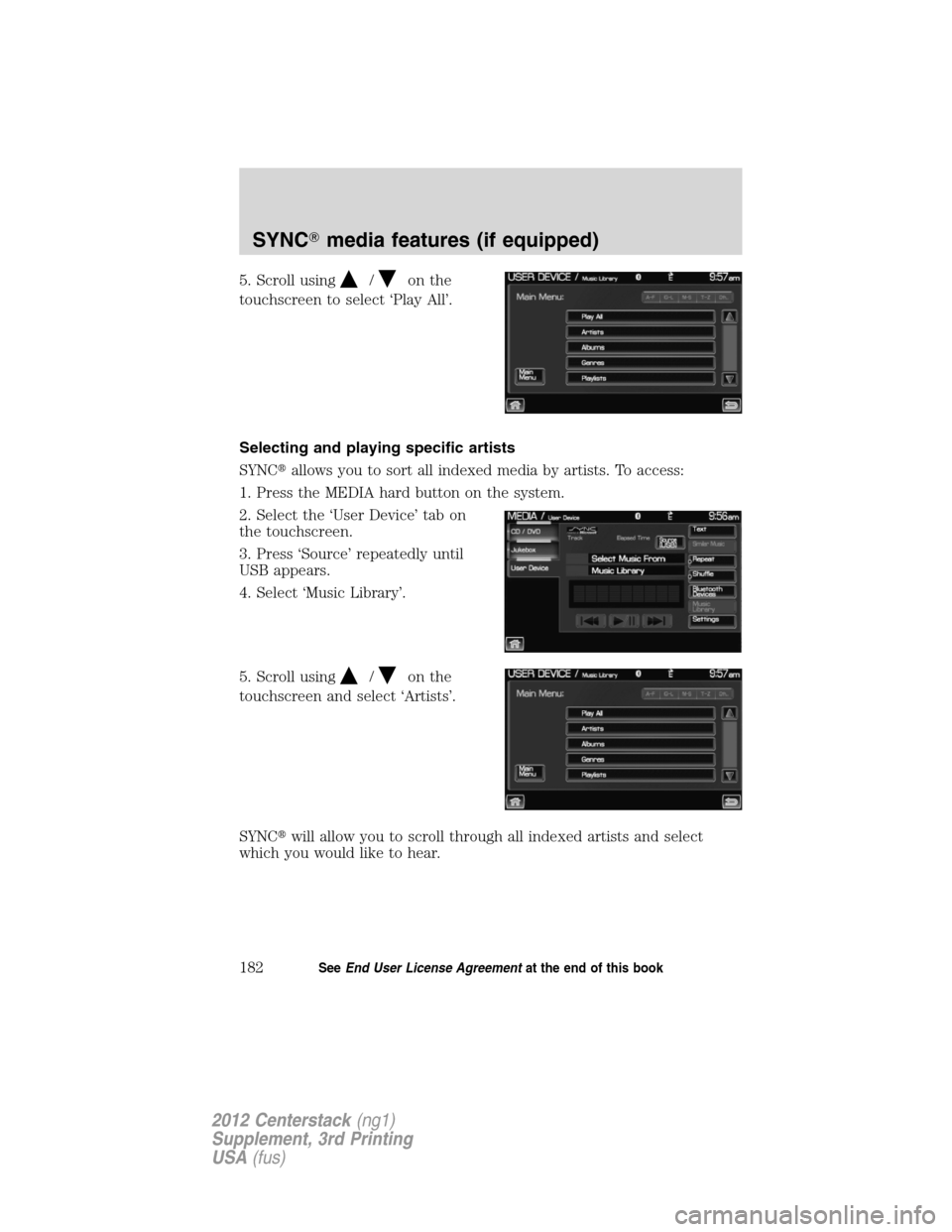 LINCOLN MKZ 2012  Navigation Manual 5. Scroll using/on the
touchscreen to select ‘Play All’.
Selecting and playing specific artists
SYNCallows you to sort all indexed media by artists. To access:
1. Press the MEDIA hard button on t
