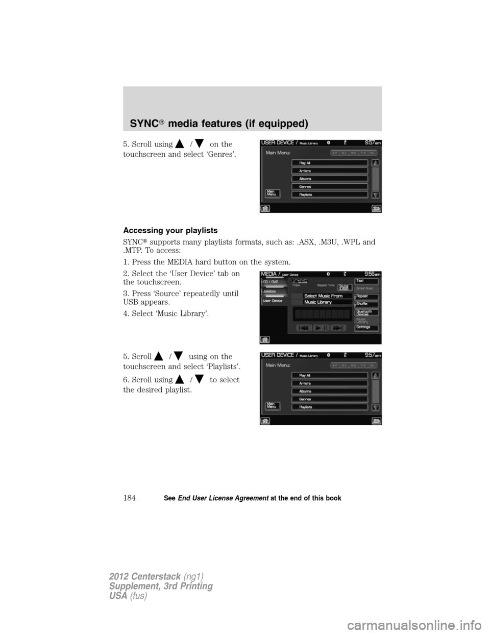 LINCOLN MKZ 2012  Navigation Manual 5. Scroll using/on the
touchscreen and select ‘Genres’.
Accessing your playlists
SYNCsupports many playlists formats, such as: .ASX, .M3U, .WPL and
.MTP. To access:
1. Press the MEDIA hard button