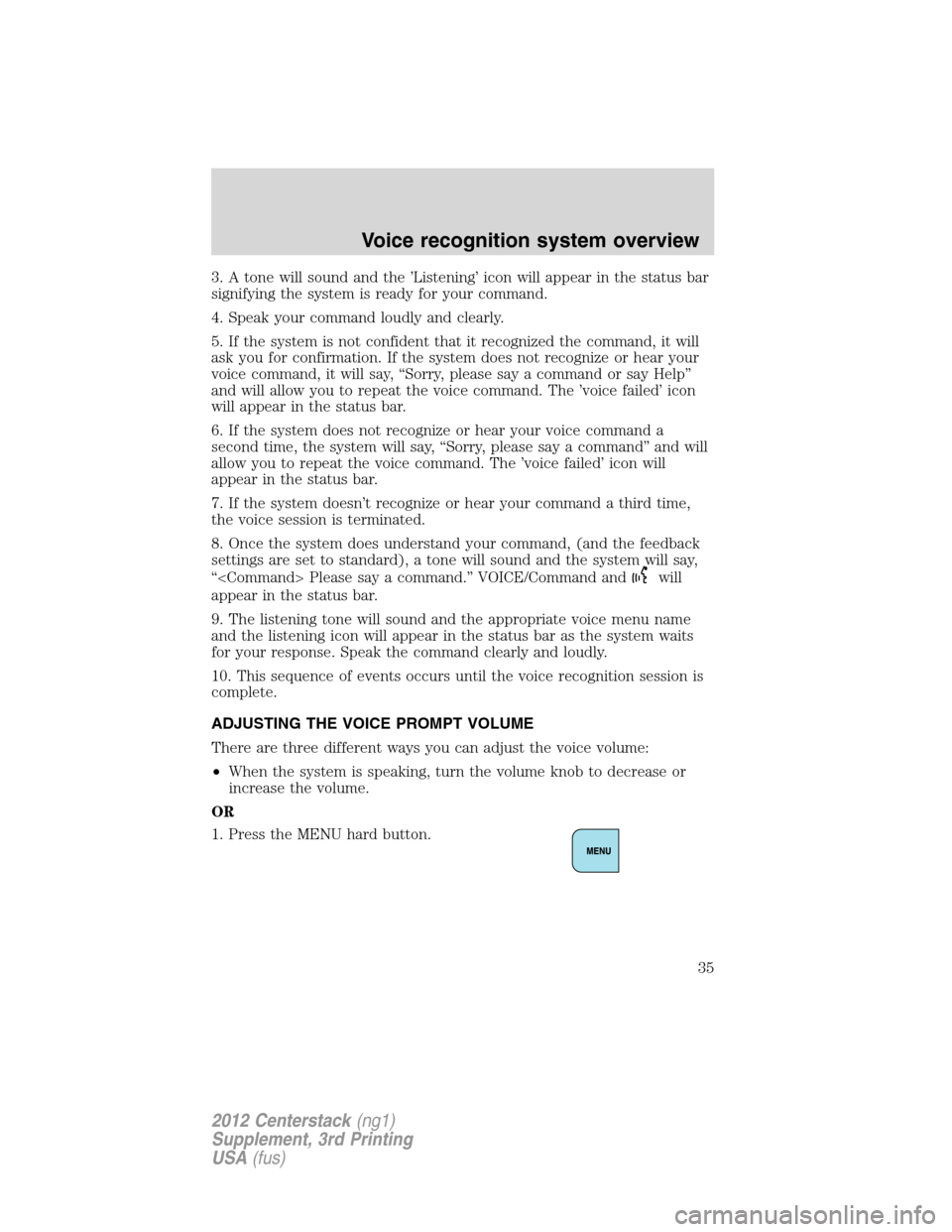 LINCOLN MKZ 2012  Navigation Manual 3. A tone will sound and the ’Listening’ icon will appear in the status bar
signifying the system is ready for your command.
4. Speak your command loudly and clearly.
5. If the system is not confi