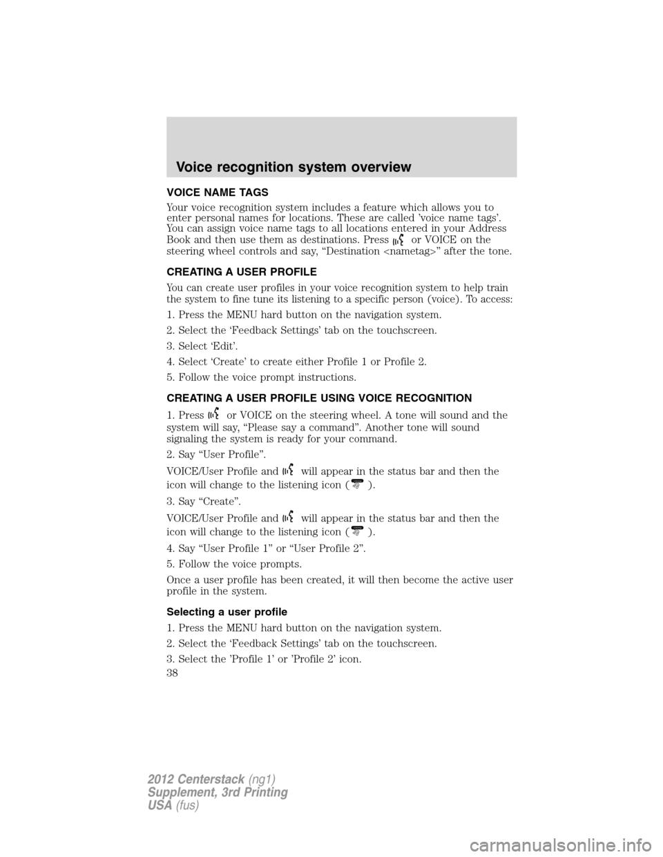 LINCOLN MKZ 2012  Navigation Manual VOICE NAME TAGS
Your voice recognition system includes a feature which allows you to
enter personal names for locations. These are called ’voice name tags’.
You can assign voice name tags to all l