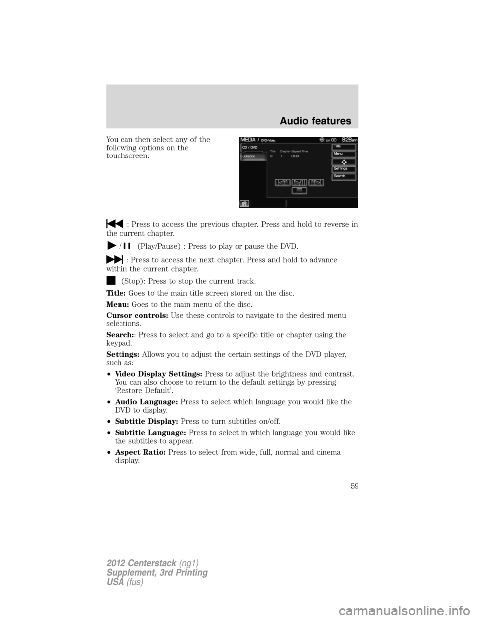 LINCOLN MKZ 2012  Navigation Manual You can then select any of the
following options on the
touchscreen:
: Press to access the previous chapter. Press and hold to reverse in
the current chapter.
/(Play/Pause) : Press to play or pause th