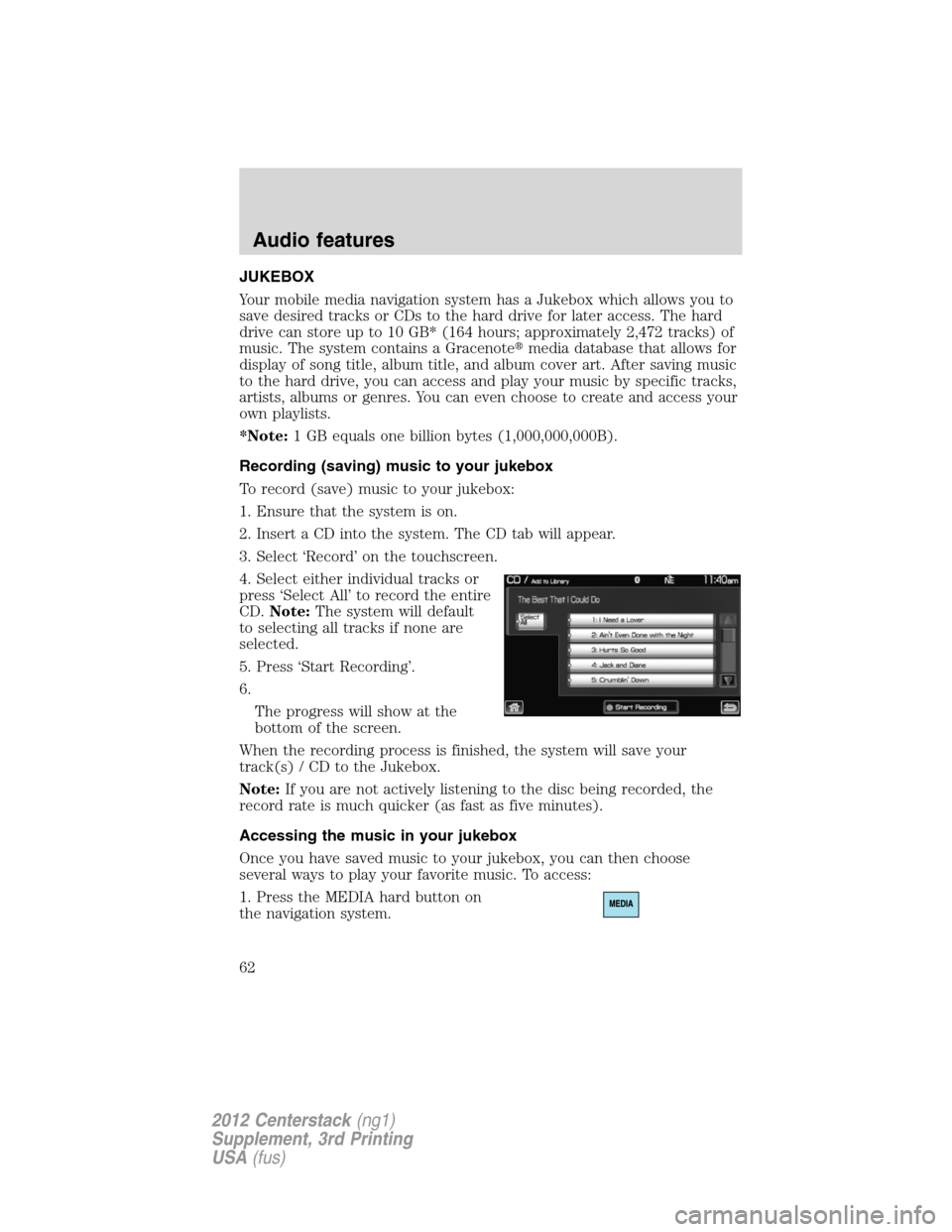 LINCOLN MKZ 2012  Navigation Manual JUKEBOX
Your mobile media navigation system has a Jukebox which allows you to
save desired tracks or CDs to the hard drive for later access. The hard
drive can store up to 10 GB* (164 hours; approxima