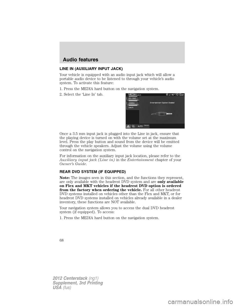 LINCOLN MKZ 2012  Navigation Manual LINE IN (AUXILIARY INPUT JACK)
Your vehicle is equipped with an audio input jack which will allow a
portable audio device to be listened to through your vehicle’s audio
system. To activate this feat