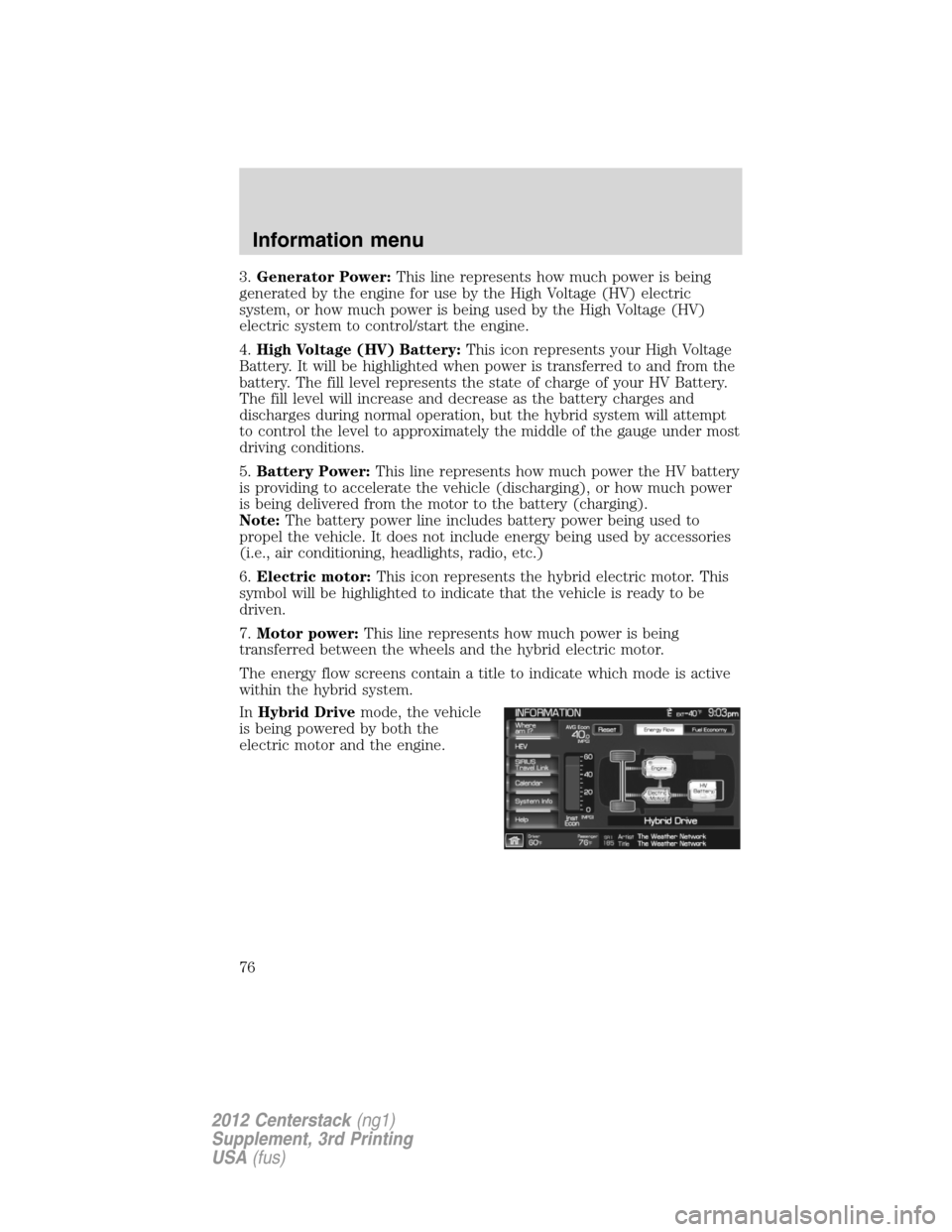 LINCOLN MKZ 2012  Navigation Manual 3.Generator Power:This line represents how much power is being
generated by the engine for use by the High Voltage (HV) electric
system, or how much power is being used by the High Voltage (HV)
electr