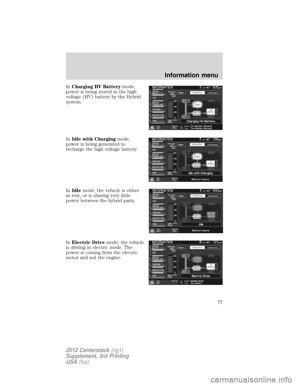 LINCOLN MKZ 2012  Navigation Manual InCharging HV Batterymode,
power is being stored in the high
voltage (HV) battery by the Hybrid
system.
InIdle with Chargingmode,
power is being generated to
recharge the high voltage battery.
InIdlem