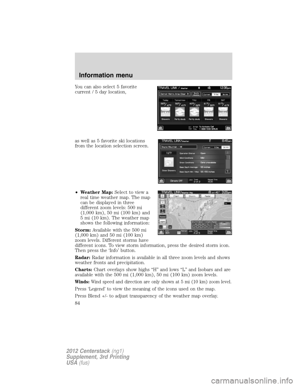 LINCOLN MKZ 2012  Navigation Manual You can also select 5 favorite
current / 5 day location,
as well as 5 favorite ski locations
from the location selection screen.
•Weather Map:Select to view a
real time weather map. The map
can be d