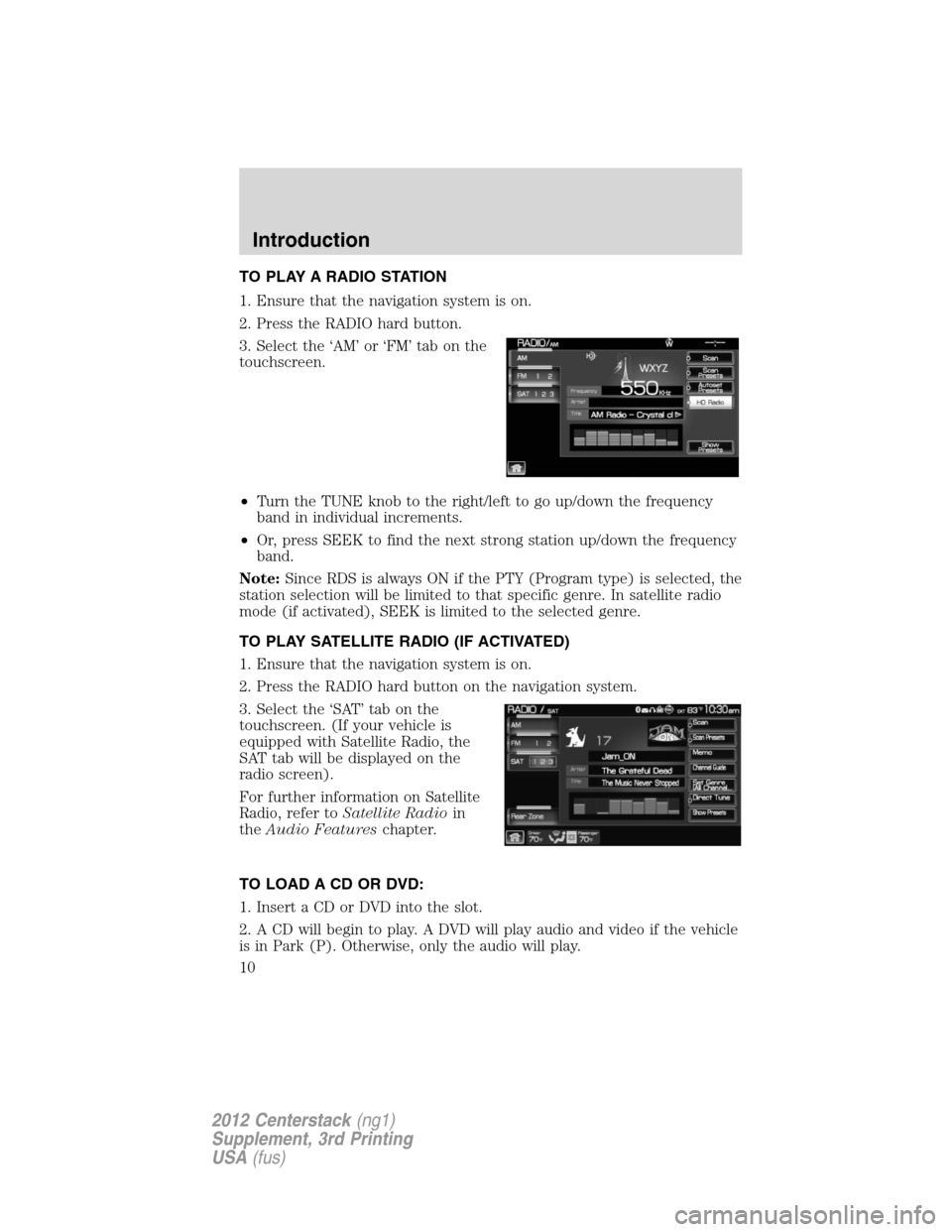 LINCOLN MKZ 2012  Navigation Manual TO PLAY A RADIO STATION
1. Ensure that the navigation system is on.
2. Press the RADIO hard button.
3. Select the ‘AM’ or ‘FM’ tab on the
touchscreen.
•Turn the TUNE knob to the right/left t