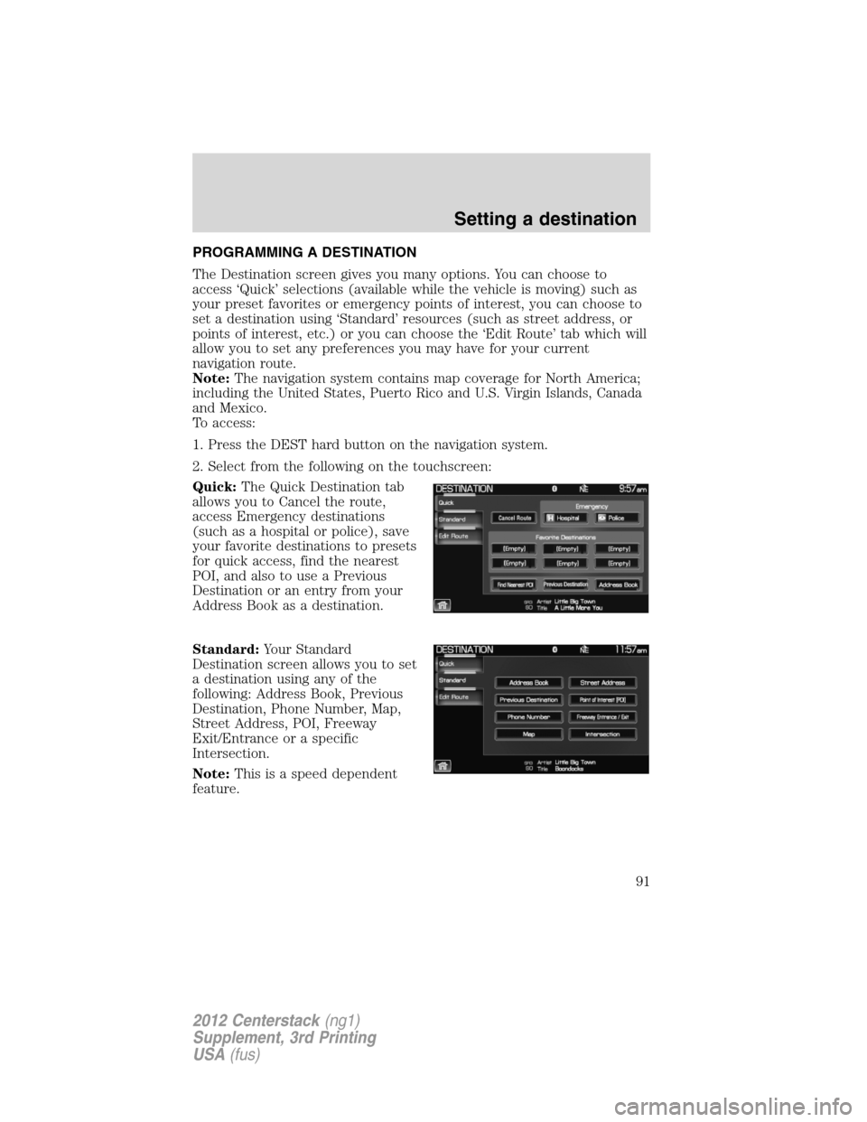 LINCOLN MKZ 2012  Navigation Manual PROGRAMMING A DESTINATION
The Destination screen gives you many options. You can choose to
access ‘Quick’ selections (available while the vehicle is moving) such as
your preset favorites or emerge