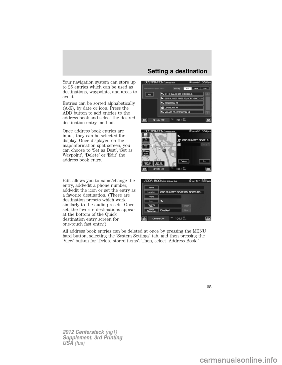 LINCOLN MKZ 2012 Navigation Manual Your navigation system can store up
to 25 entries which can be used as
destinations, waypoints, and areas to
avoid.
Entries can be sorted alphabetically
(A-Z), by date or icon. Press the
ADD button to LINCOLN MKZ 2012 Navigation Manual Your navigation system can store up
to 25 entries which can be used as
destinations, waypoints, and areas to
avoid.
Entries can be sorted alphabetically
(A-Z), by date or icon. Press the
ADD button to